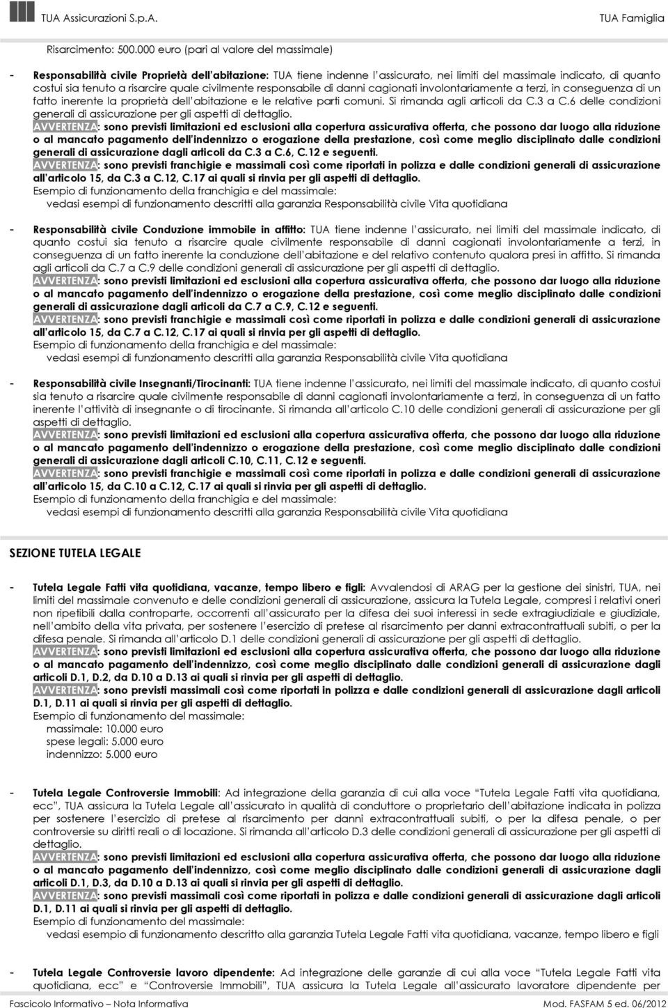 quale civilmente responsabile di danni cagionati involontariamente a terzi, in conseguenza di un fatto inerente la proprietà dell abitazione e le relative parti comuni. Si rimanda agli articoli da C.