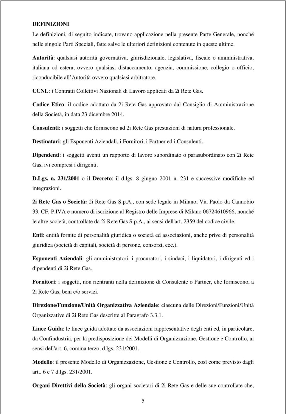 Autorità: qualsiasi autorità governativa, giurisdizionale, legislativa, fiscale o amministrativa, italiana od estera, ovvero qualsiasi distaccamento, agenzia, commissione, collegio o ufficio,