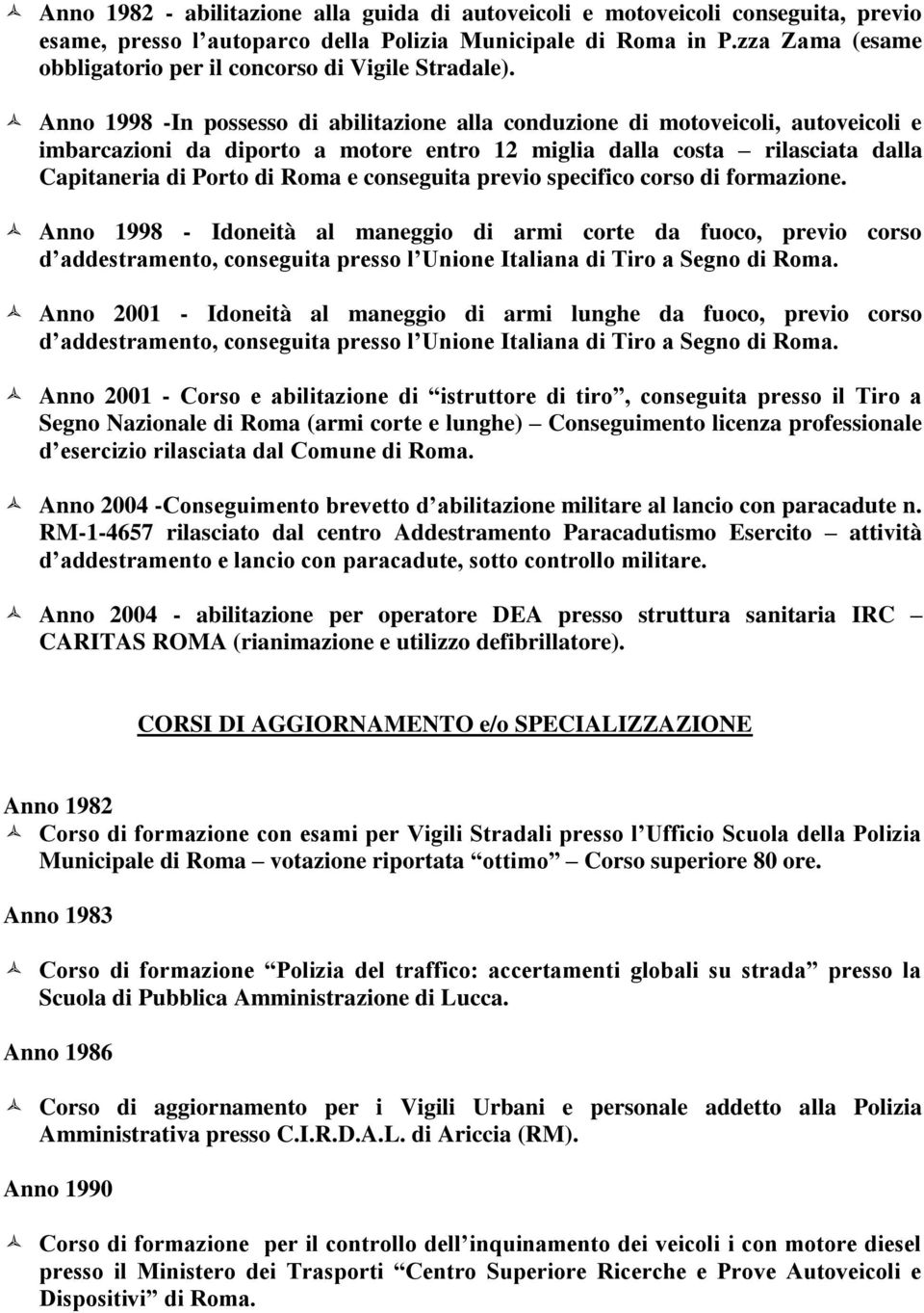 Anno 1998 -In possesso di abilitazione alla conduzione di motoveicoli, autoveicoli e imbarcazioni da diporto a motore entro 12 miglia dalla costa rilasciata dalla Capitaneria di Porto di Roma e