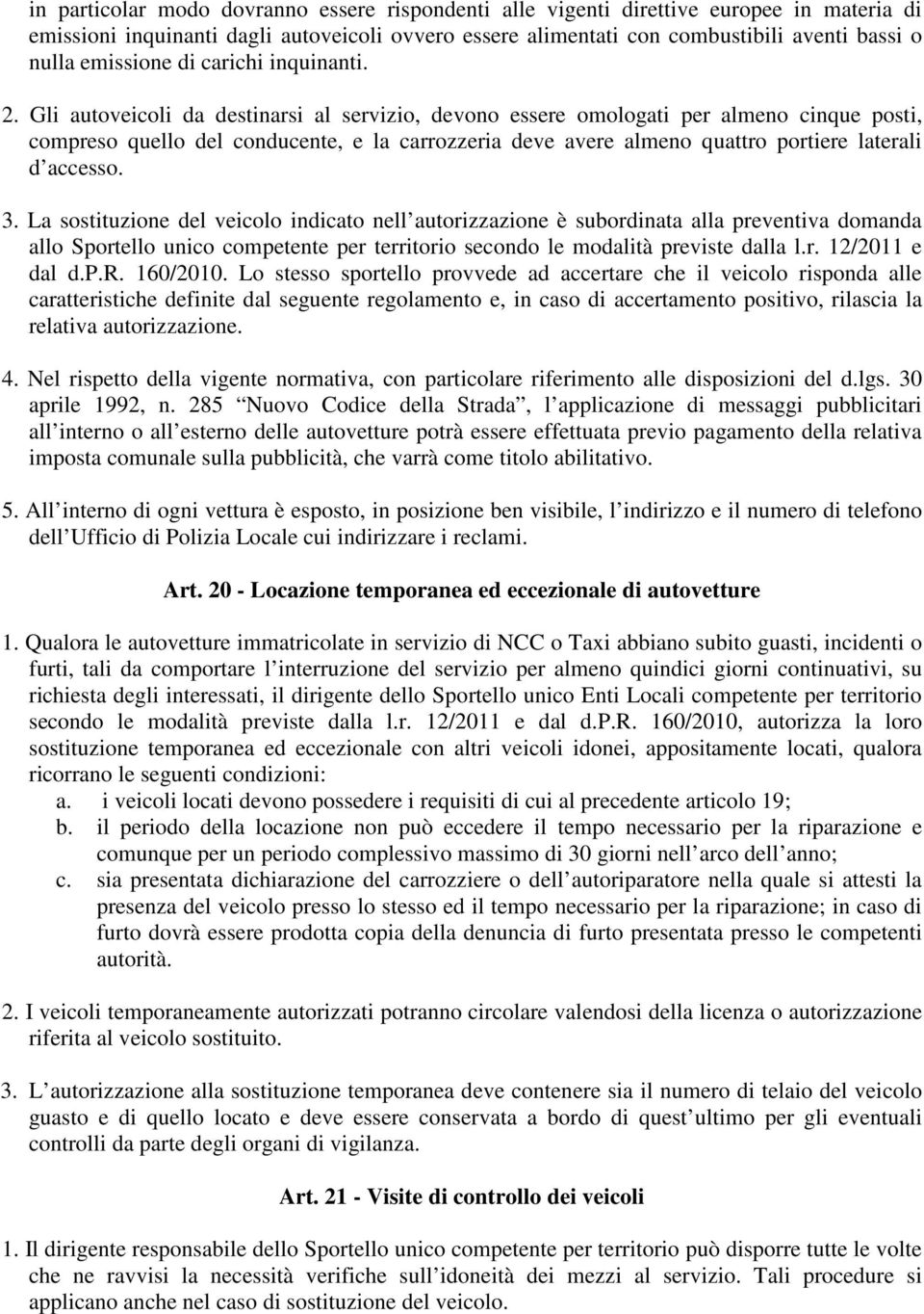 Gli autoveicoli da destinarsi al servizio, devono essere omologati per almeno cinque posti, compreso quello del conducente, e la carrozzeria deve avere almeno quattro portiere laterali d accesso. 3.