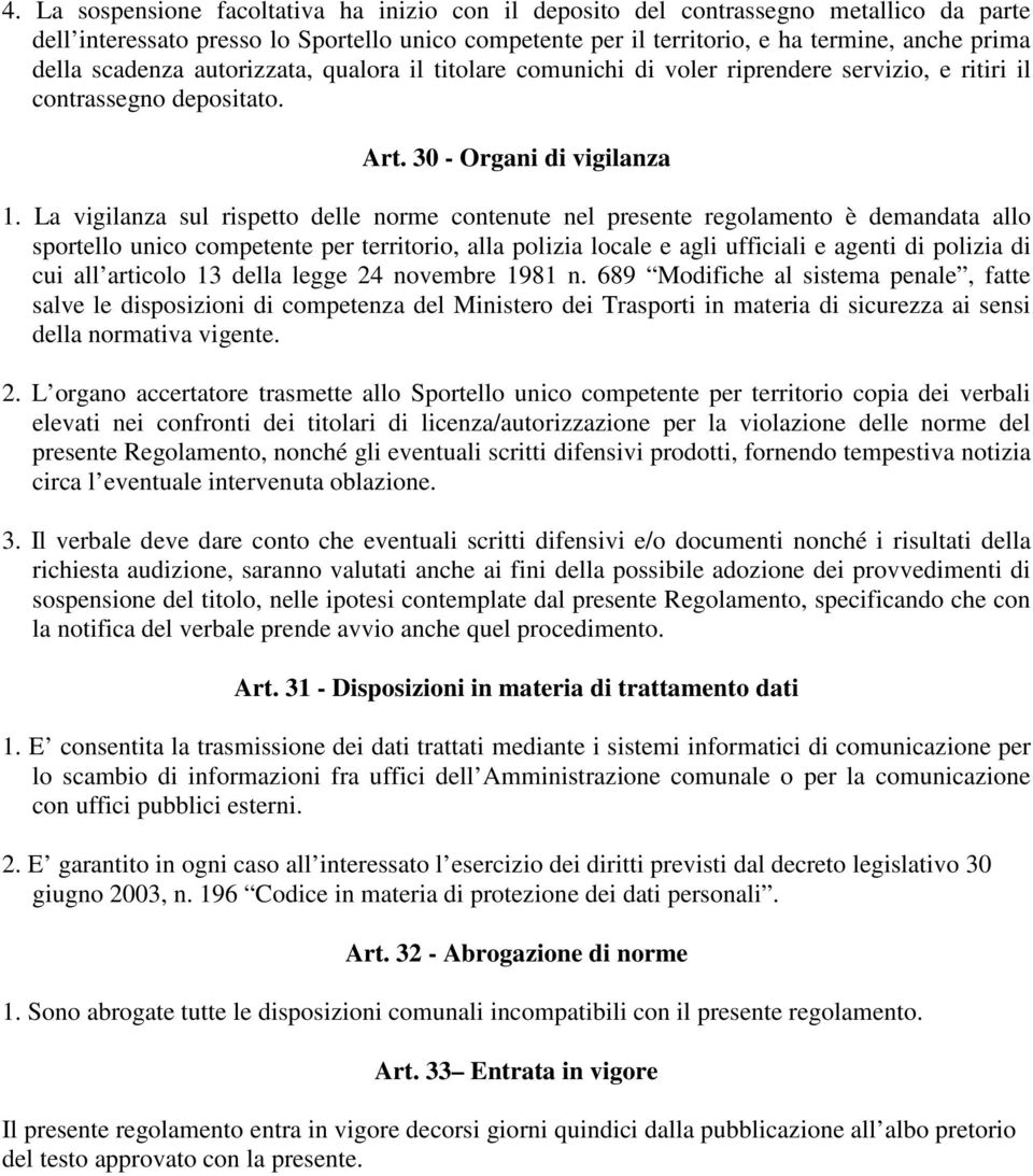 La vigilanza sul rispetto delle norme contenute nel presente regolamento è demandata allo sportello unico competente per territorio, alla polizia locale e agli ufficiali e agenti di polizia di cui