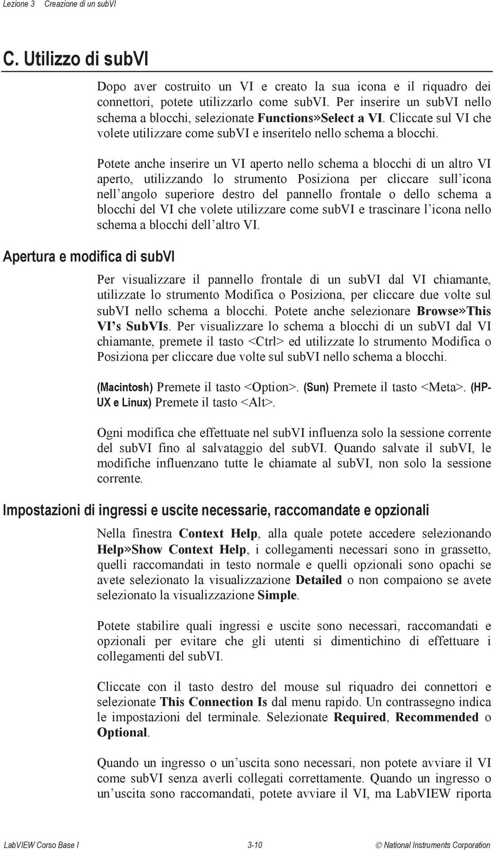 Potete anche inserire un VI aperto nello schema a blocchi di un altro VI aperto, utilizzando lo strumento Posiziona per cliccare sull icona nell angolo superiore destro del pannello frontale o dello