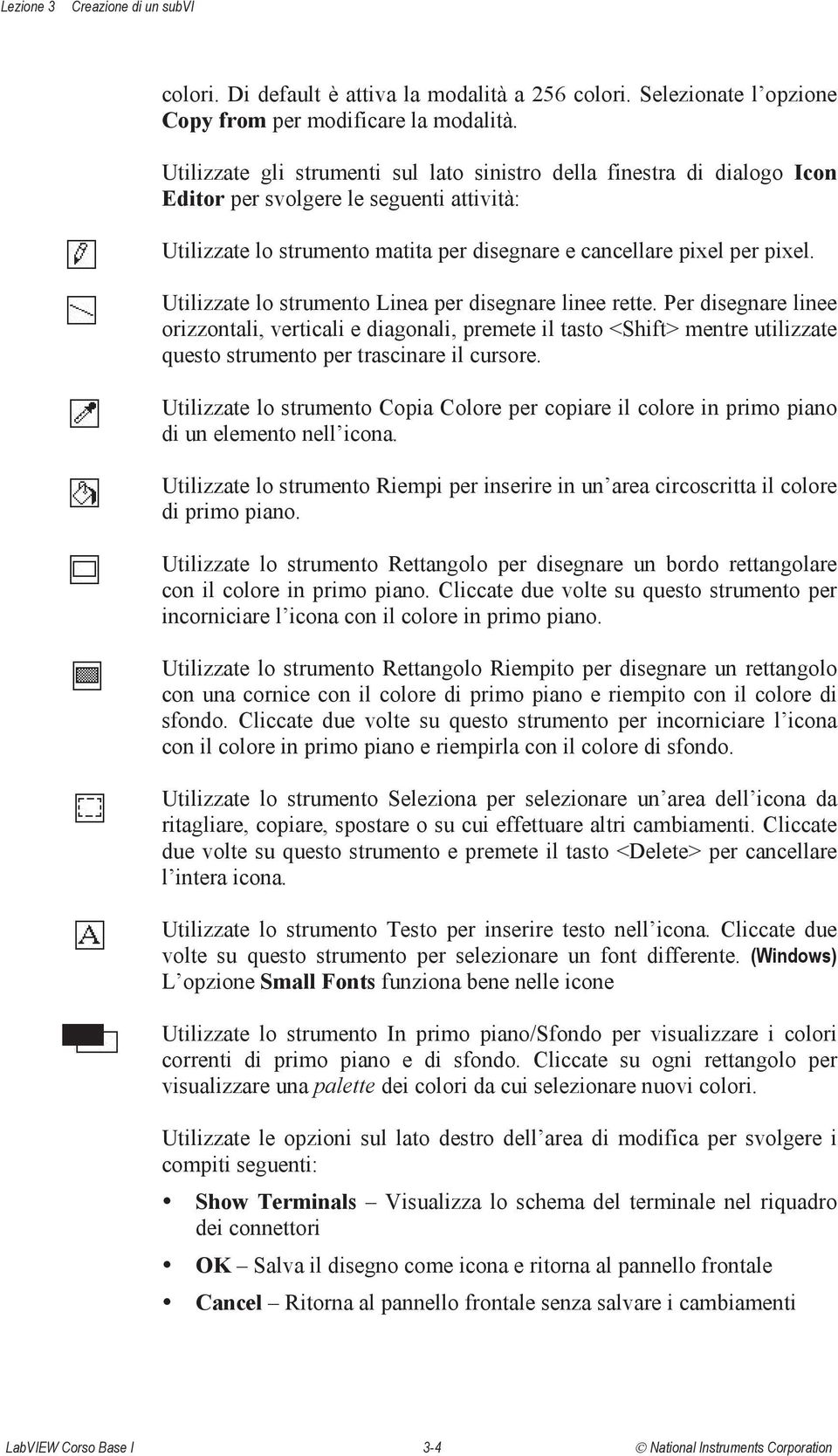 Utilizzate lo strumento Linea per disegnare linee rette. Per disegnare linee orizzontali, verticali e diagonali, premete il tasto <Shift> mentre utilizzate questo strumento per trascinare il cursore.