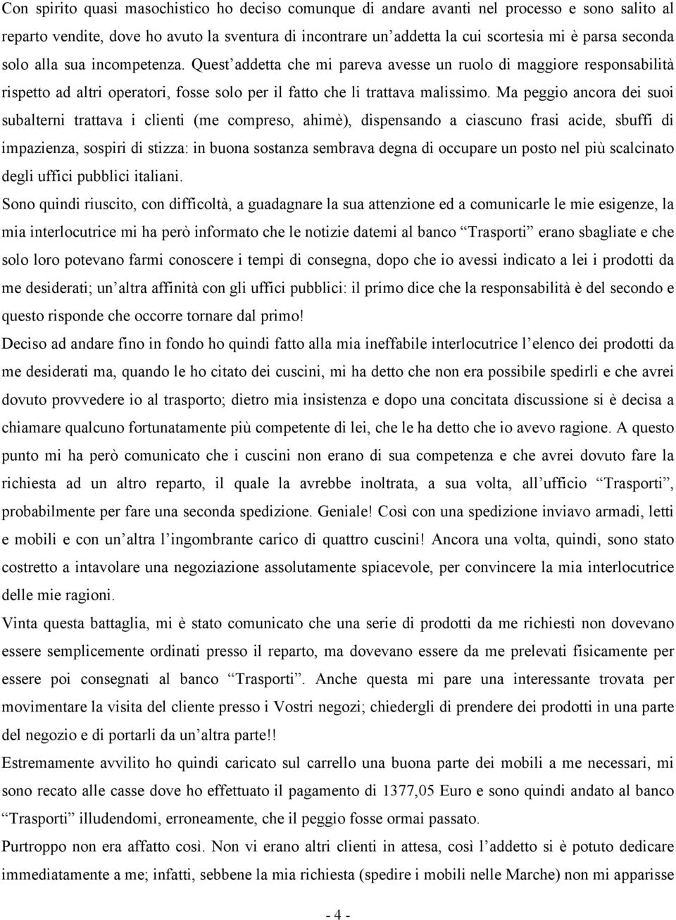 Ma peggio ancora dei suoi subalterni trattava i clienti (me compreso, ahimè), dispensando a ciascuno frasi acide, sbuffi di impazienza, sospiri di stizza: in buona sostanza sembrava degna di occupare