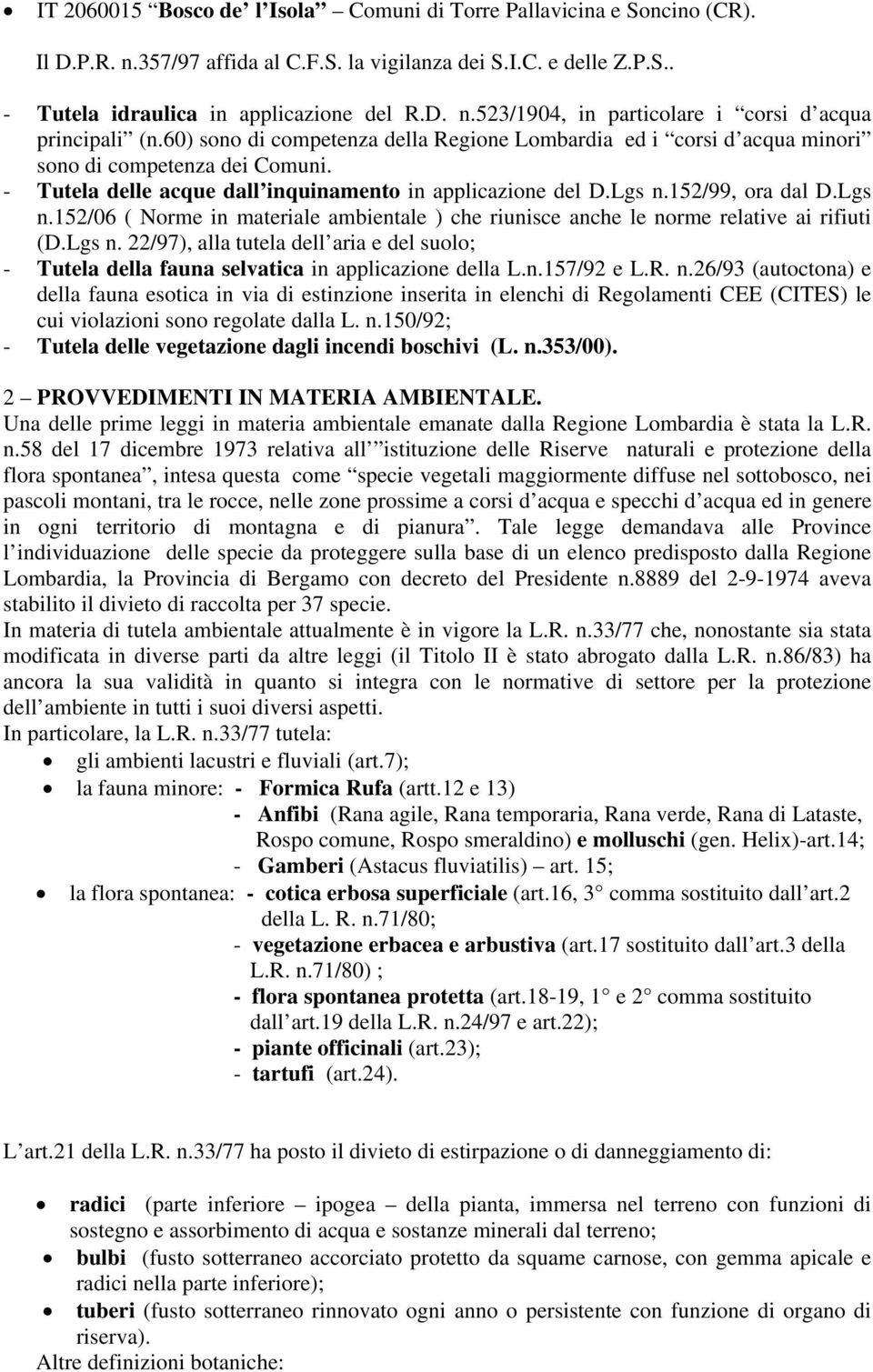 152/99, ora dal D.Lgs n.152/06 ( Norme in materiale ambientale ) che riunisce anche le norme relative ai rifiuti (D.Lgs n. 22/97), alla tutela dell aria e del suolo; - Tutela della fauna selvatica in applicazione della L.