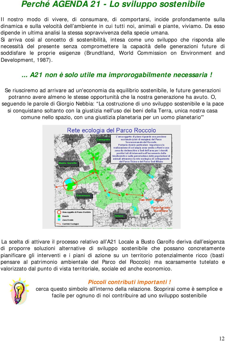 Si arriva così al concetto di sostenibilità, intesa come uno sviluppo che risponda alle necessità del presente senza compromettere la capacità delle generazioni future di soddisfare le proprie