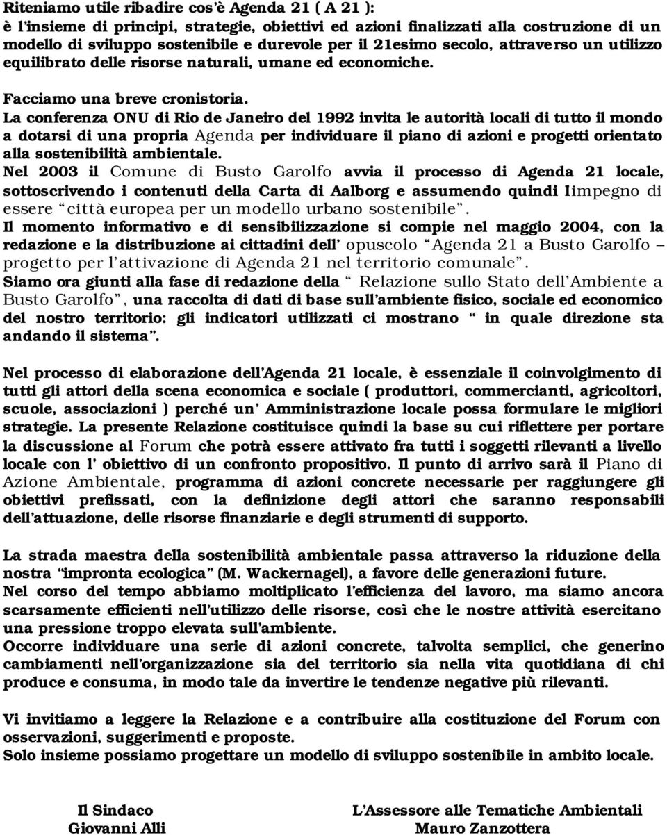 La conferenza ONU di Rio de Janeiro del 1992 invita le autorità locali di tutto il mondo a dotarsi di una propria Agenda per individuare il piano di azioni e progetti orientato alla sostenibilità