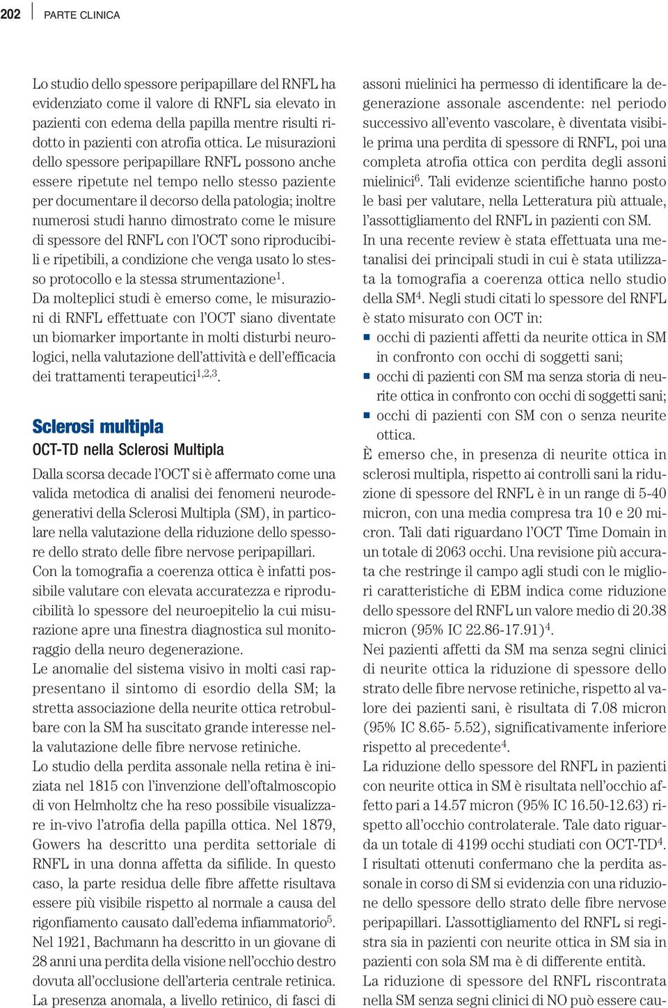 Le misurazioni dello spessore peripapillare RNFL possono anche essere ripetute nel tempo nello stesso paziente per documentare il decorso della patologia; inoltre numerosi studi hanno dimostrato come