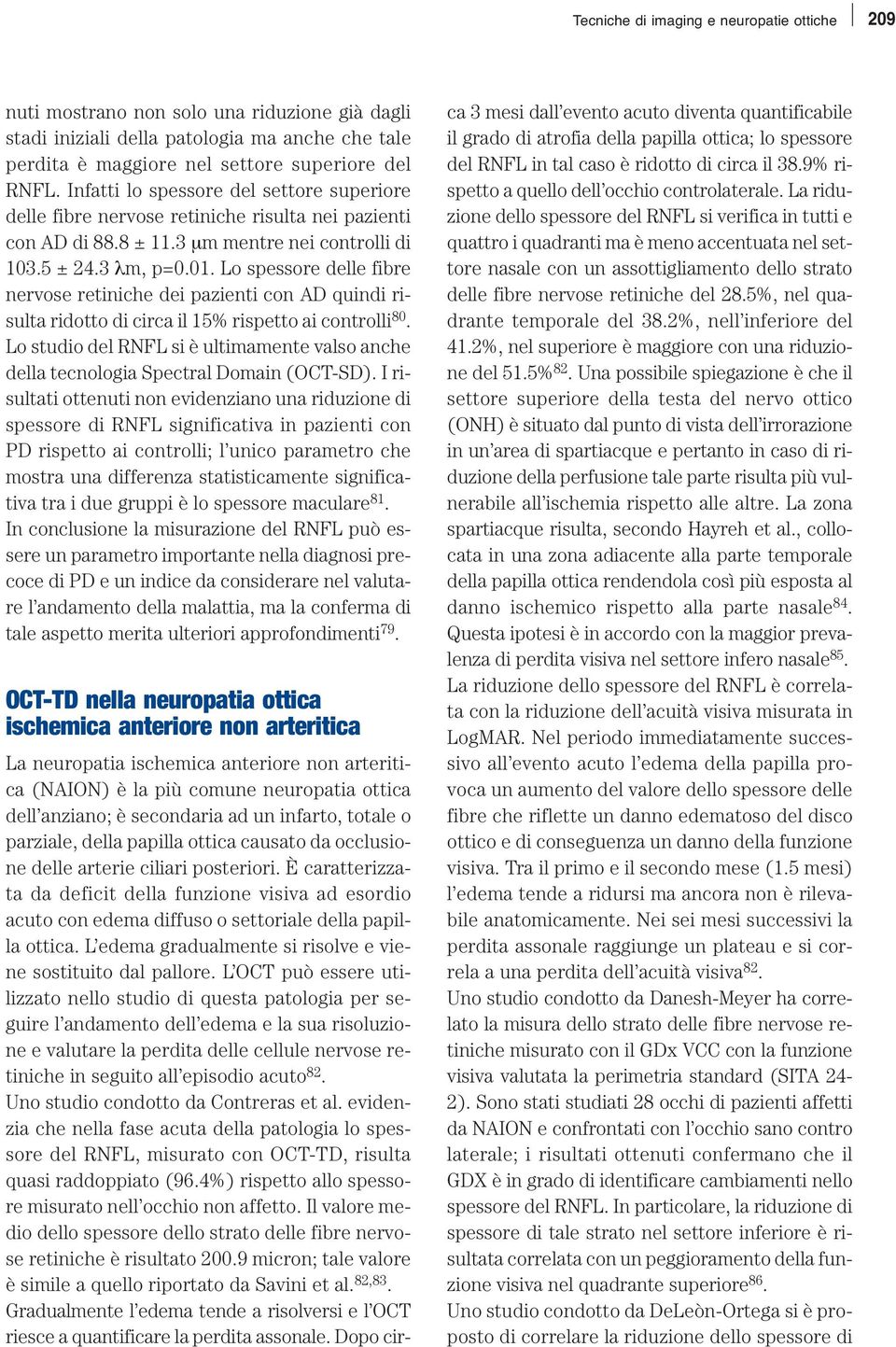 Lo spessore delle fibre nervose retiniche dei pazienti con AD quindi risulta ridotto di circa il 15% rispetto ai controlli 80.