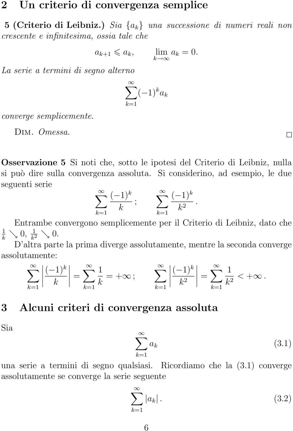 Osservazione 5 Si noti che, sotto le ipotesi del Criterio di Leibniz, nulla si può dire sulla convergenza assoluta. Si considerino, ad esempio, le due seguenti serie ( ) ( ) ;.