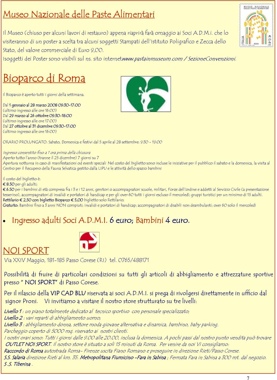 Dal 1 gennaio al 28 marzo 2008 09:30-17:00 (ultimo ingresso alle ore 16:00) Dal 29 marzo al 26 ottobre 09:30-18:00 (ultimo ingresso alle ore 17:00) Dal 27 ottobre al 31 dicembre 09:30-17:00 (ultimo