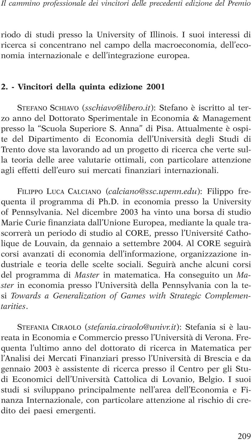 - Vincitori della quinta edizione 2001 STEFANO SCHIAVO (sschiavo@libero.it): Stefano è iscritto al terzo anno del Dottorato Sperimentale in Economia & Management presso la Scuola Superiore S.