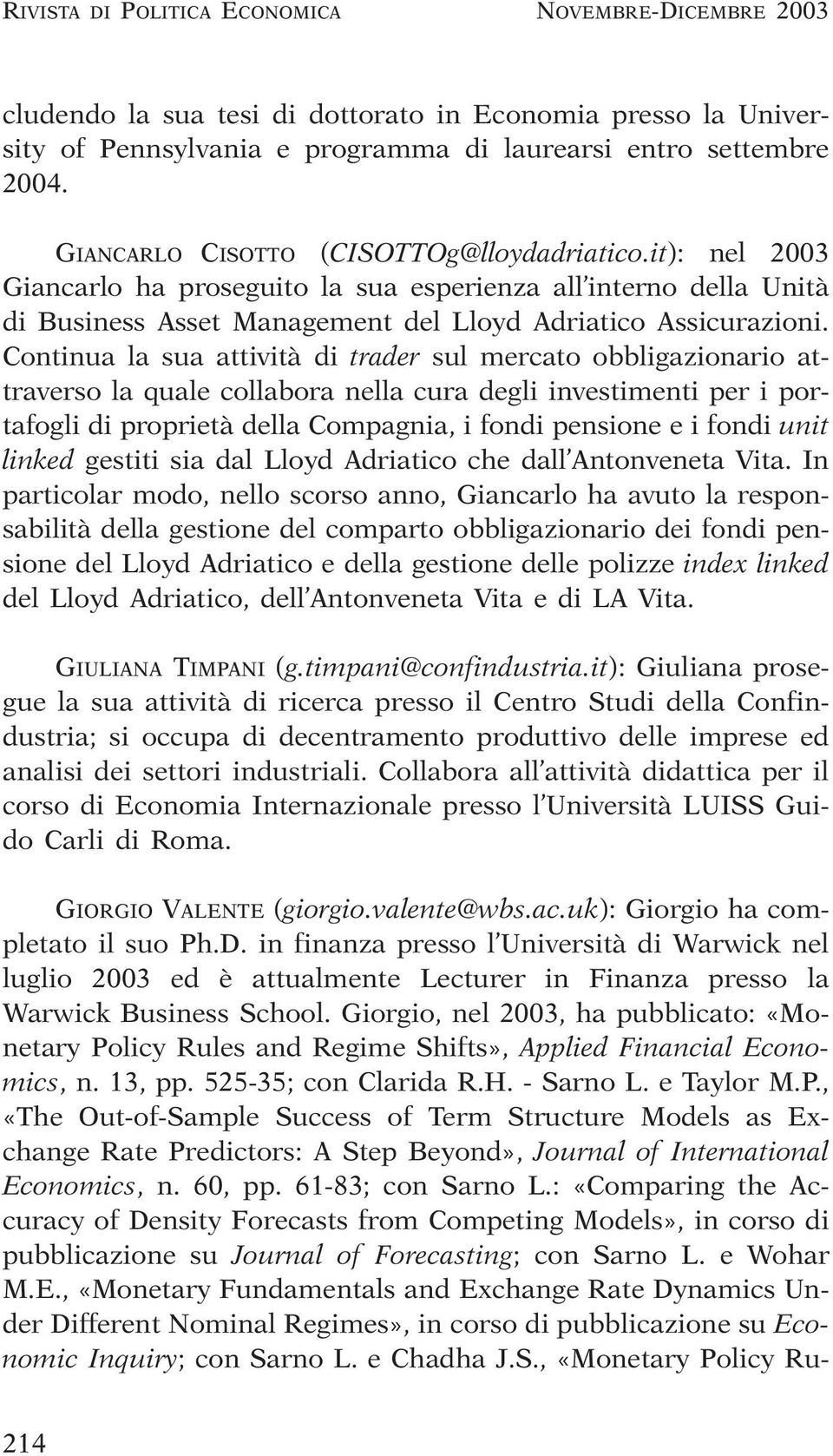 Continua la sua attività di trader sul mercato obbligazionario attraverso la quale collabora nella cura degli investimenti per i portafogli di proprietà della Compagnia, i fondi pensione e i fondi