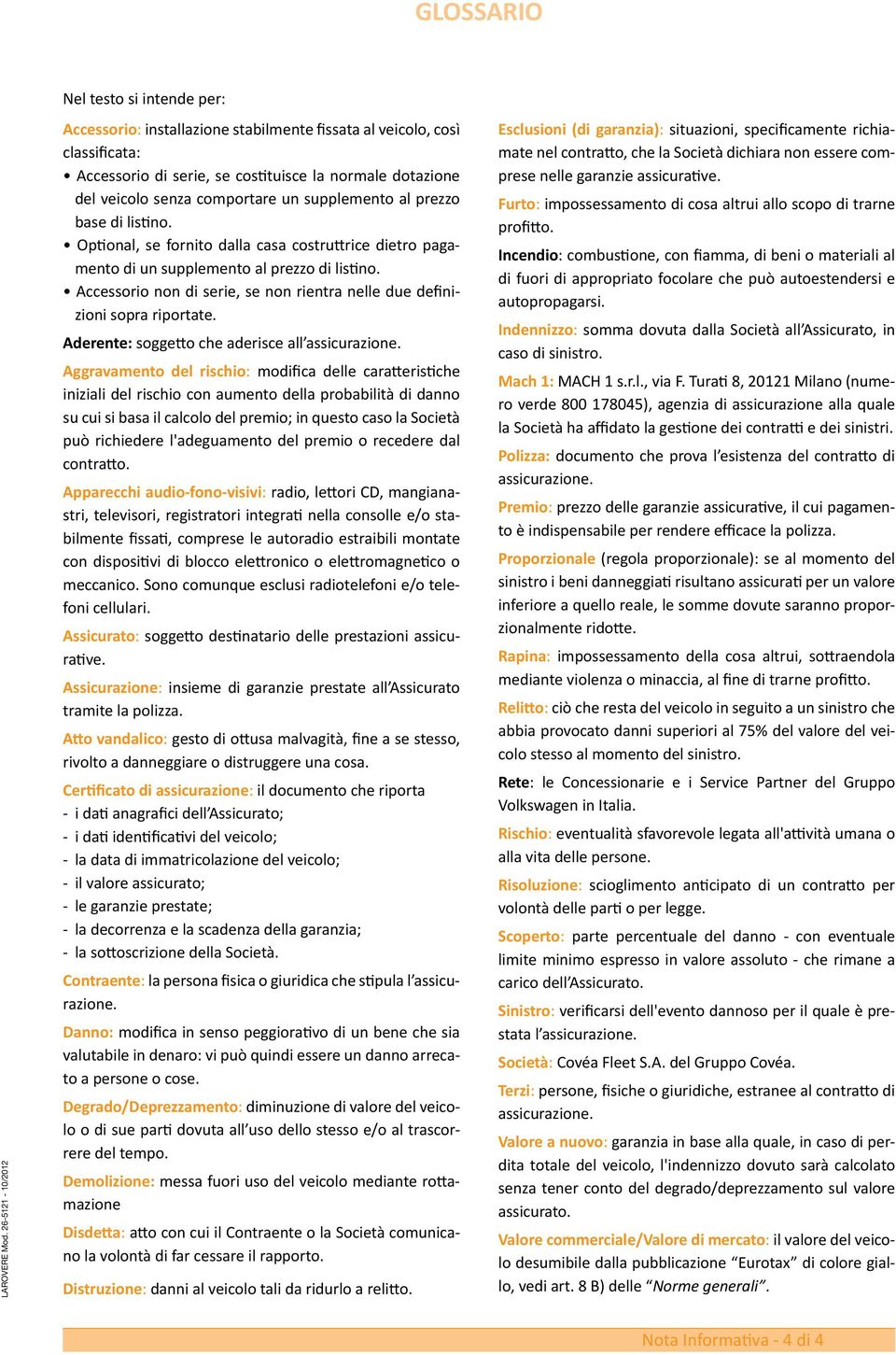 Accessorio non di serie, se non rientra nelle due definizioni sopra riportate. Aderente: soggetto che aderisce all assicurazione.