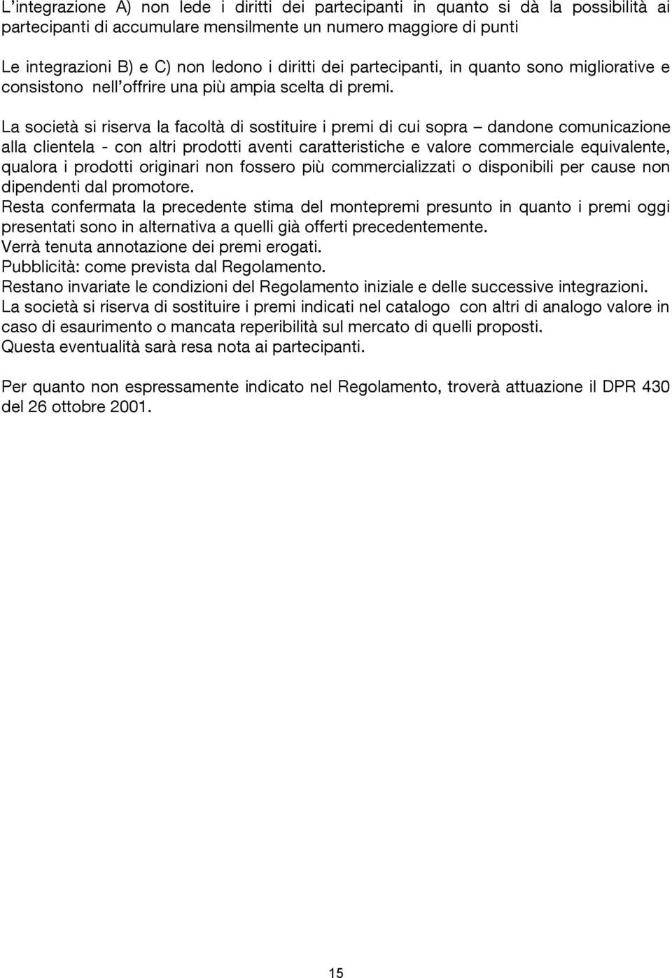 La società si riserva la facoltà di sostituire i premi di cui sopra dandone comunicazione alla clientela - con altri prodotti aventi caratteristiche e valore commerciale equivalente, qualora i