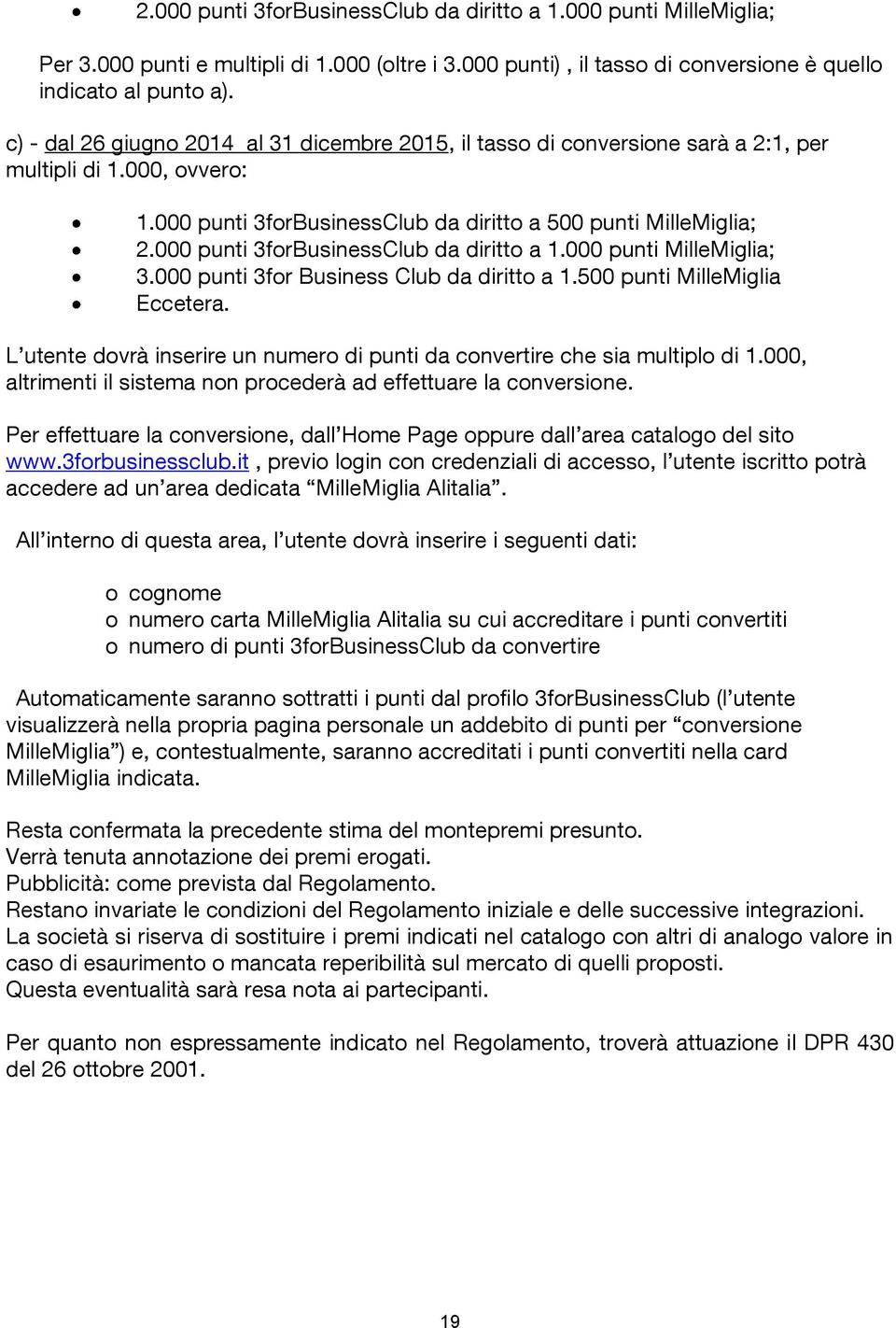 000 punti 3forBusinessClub da diritto a 1.000 punti MilleMiglia; 3.000 punti 3for Business Club da diritto a 1.500 punti MilleMiglia Eccetera.