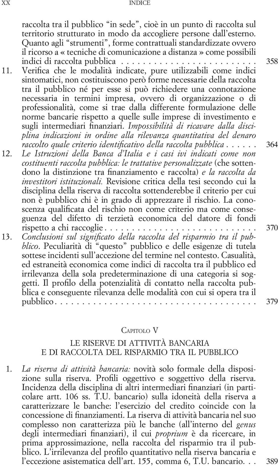 Verifica che le modalità indicate, pure utilizzabili come indici sintomatici, non costituiscono però forme necessarie della raccolta tra il pubblico né per esse si può richiedere una connotazione