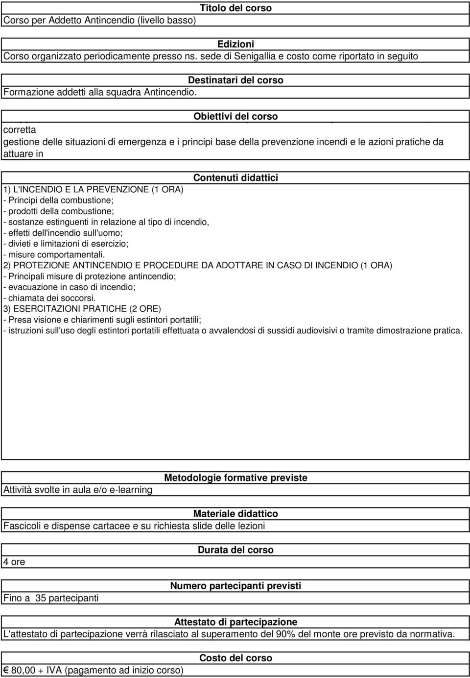 della prevenzione incendi e le azioni pratiche da attuare in 1) L'INCENDIO E LA PREVENZIONE (1 ORA) - Principi della combustione; - prodotti della combustione; - sostanze estinguenti in relazione al