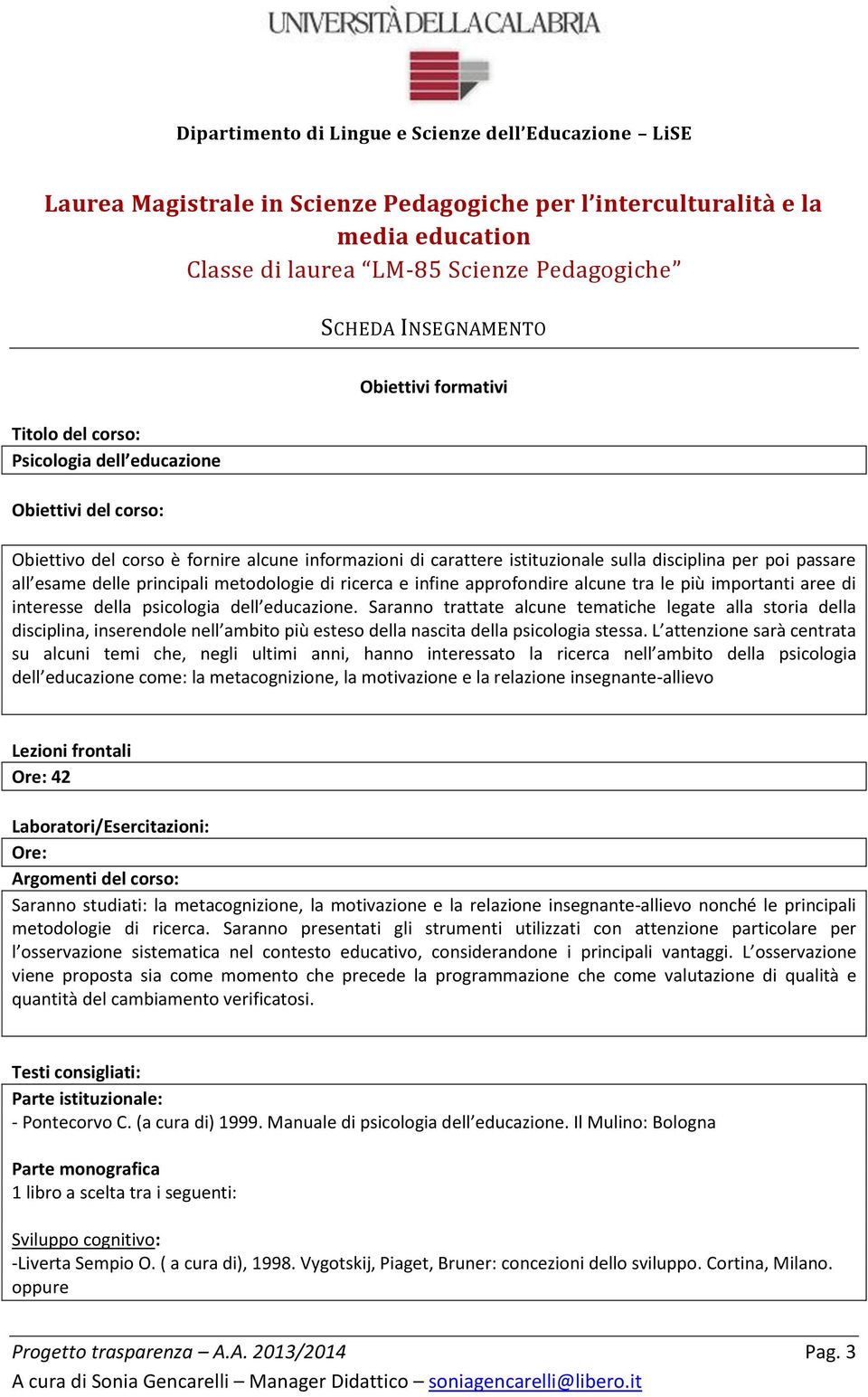 Saranno trattate alcune tematiche legate alla storia della disciplina, inserendole nell ambito più esteso della nascita della psicologia stessa.