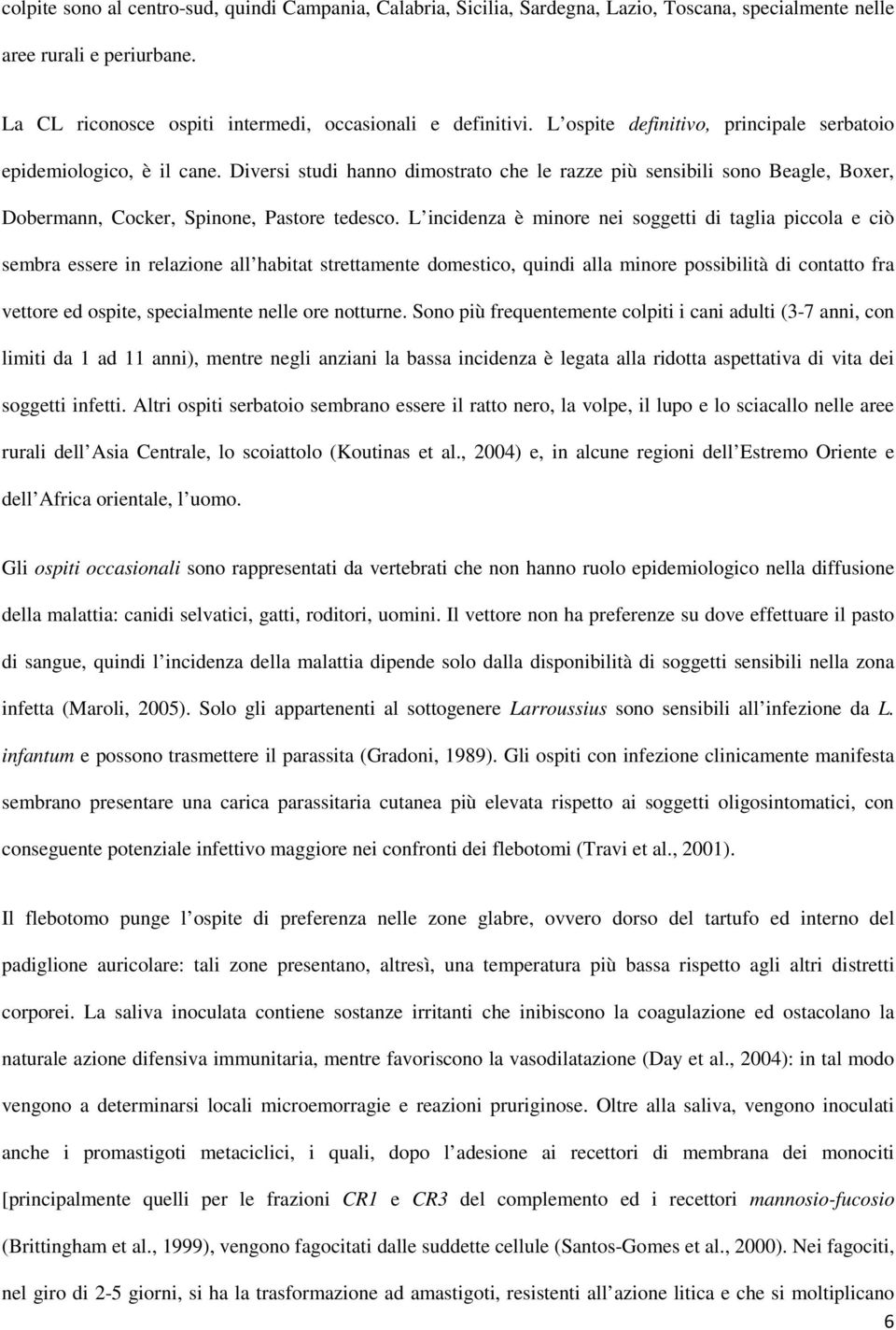 L incidenza è minore nei soggetti di taglia piccola e ciò sembra essere in relazione all habitat strettamente domestico, quindi alla minore possibilità di contatto fra vettore ed ospite, specialmente