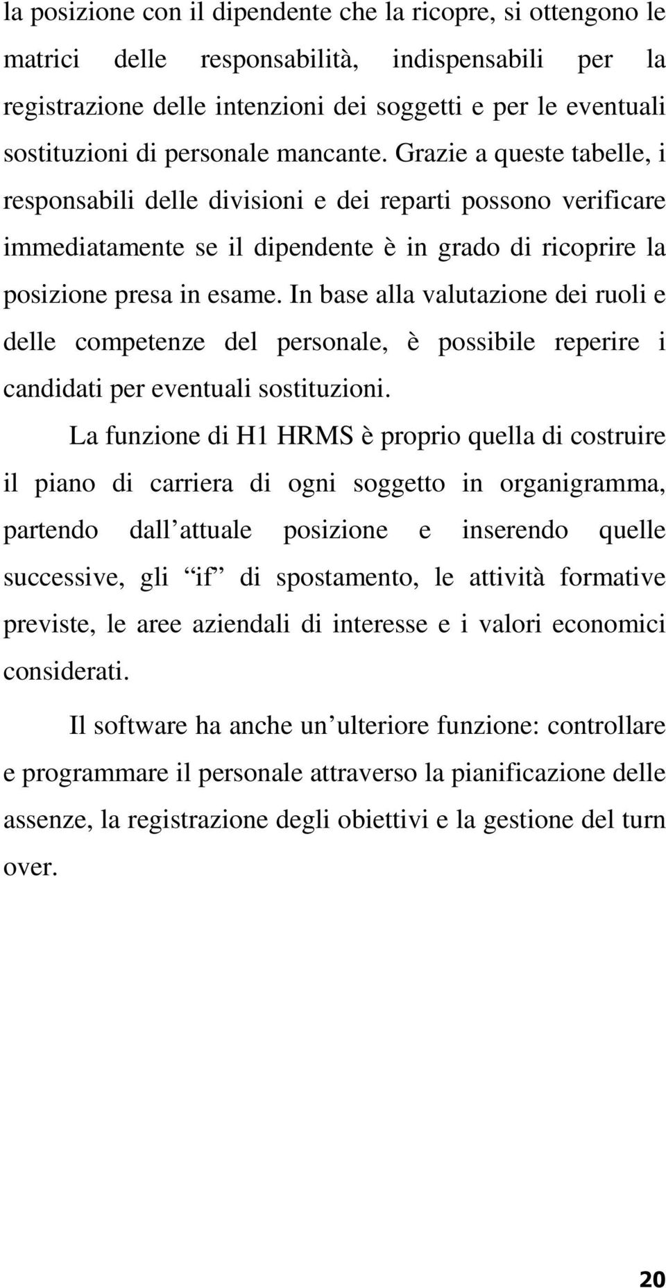 In base alla valutazione dei ruoli e delle competenze del personale, è possibile reperire i candidati per eventuali sostituzioni.