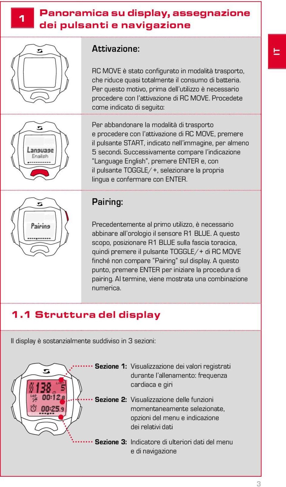 Procedete come indicato di seguito: Per abbandonare la modalità di trasporto e procedere con l attivazione di RC MOVE, premere il pulsante START, indicato nell immagine, per almeno 5 secondi.