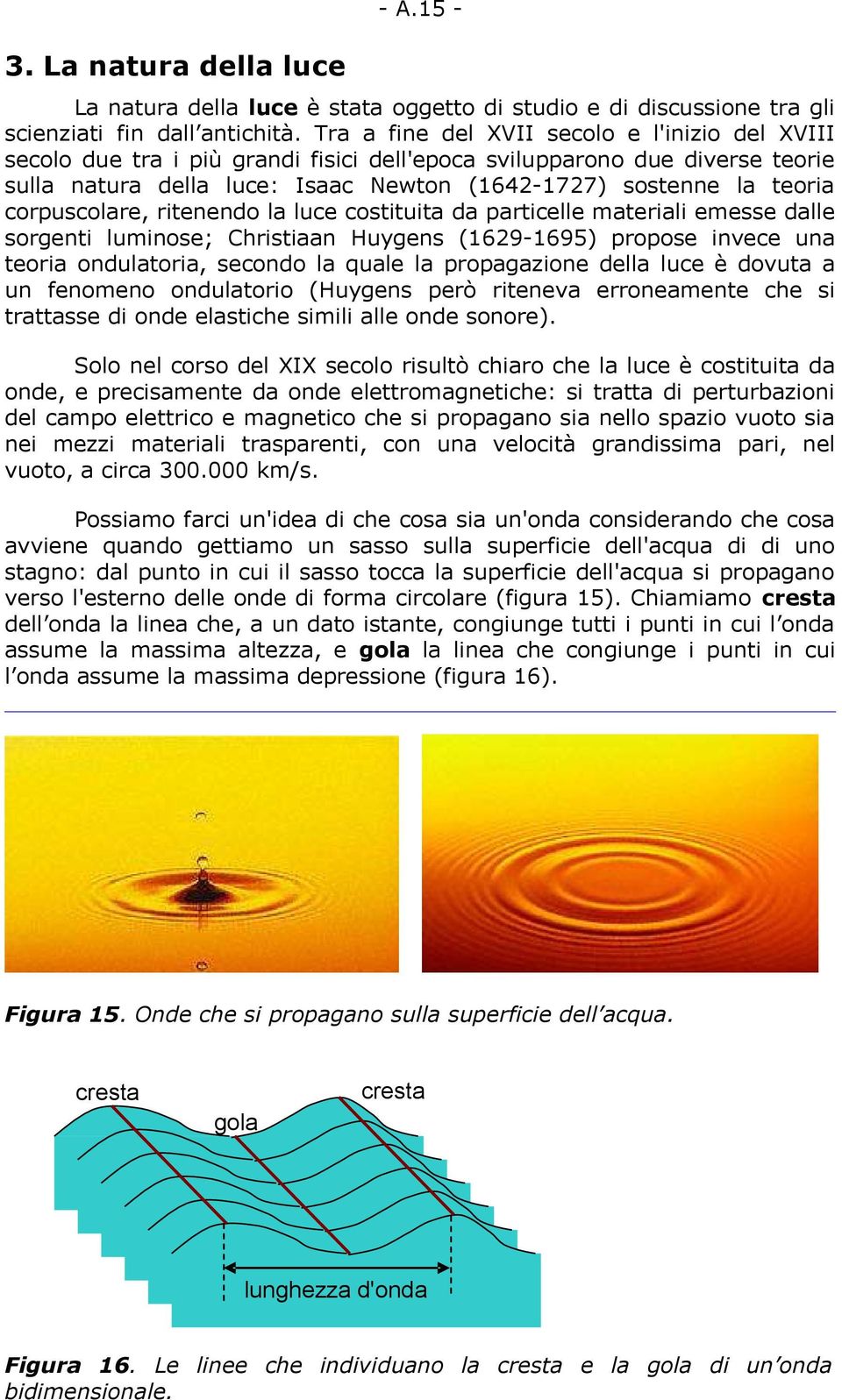 corpuscolare, ritenendo la luce costituita da particelle materiali emesse dalle sorgenti luminose; Christiaan Huygens (1629-1695) propose invece una teoria ondulatoria, secondo la quale la