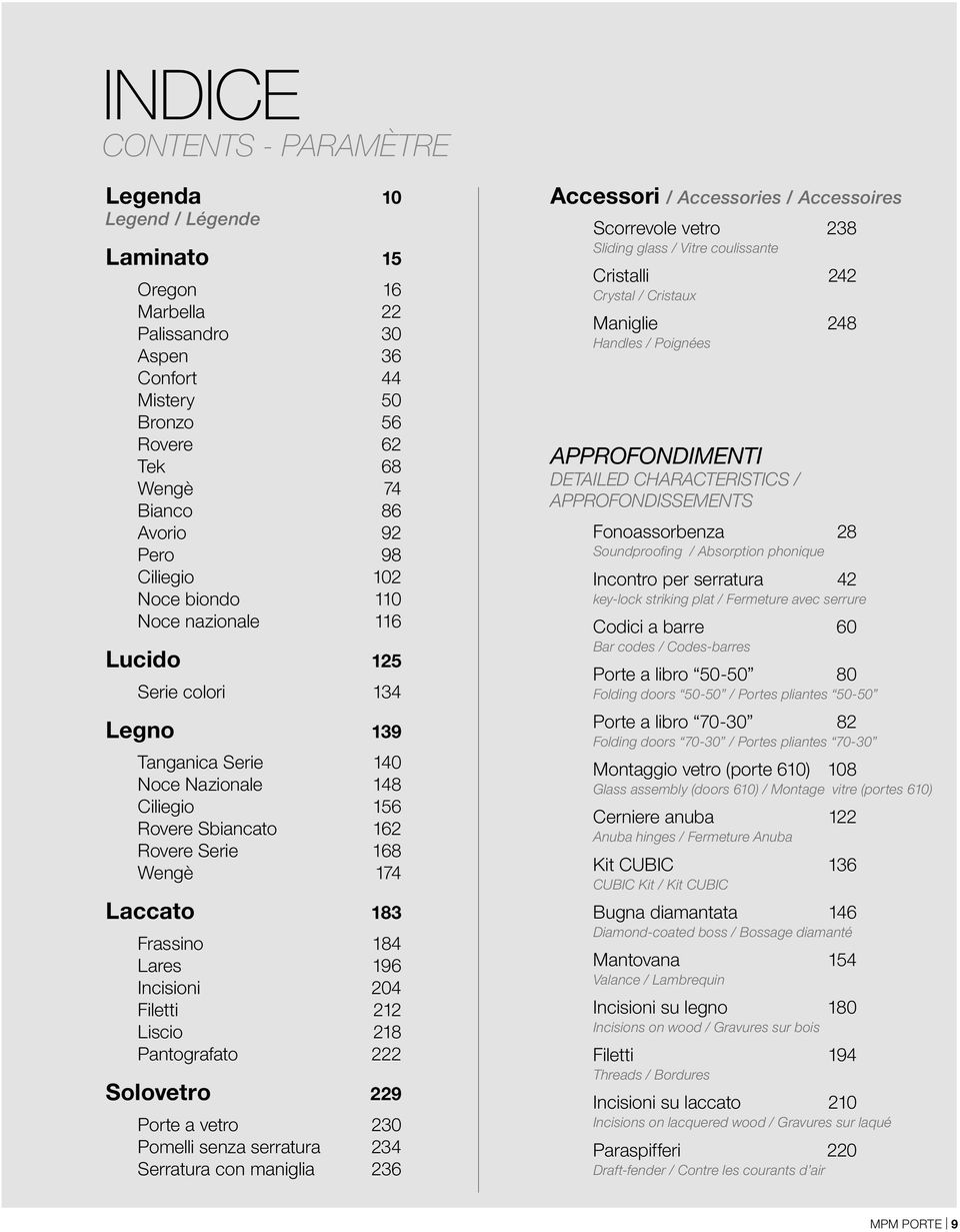 Frassino 184 Lares 196 Incisioni 204 Filetti 212 Liscio 218 Pantografato 222 Solovetro 229 Porte a vetro 230 Pomelli senza serratura 234 Serratura con maniglia 236 Accessori / Accessories /