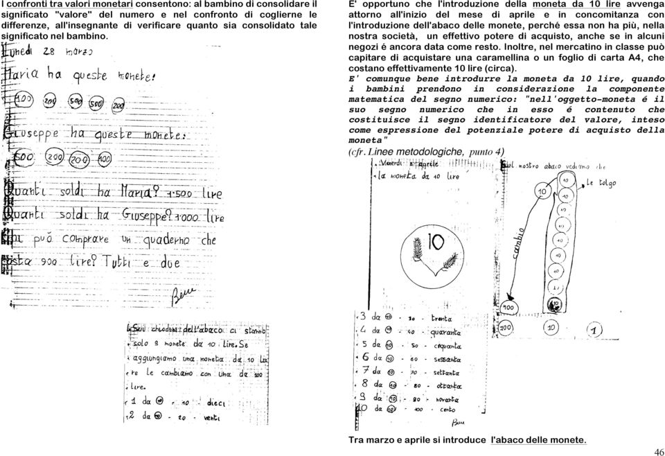 E' opportuno che l'introduzione della moneta da 10 lire avvenga attorno all'inizio del mese di aprile e in concomitanza con l'introduzione dell'abaco delle monete, perché essa non ha più, nella