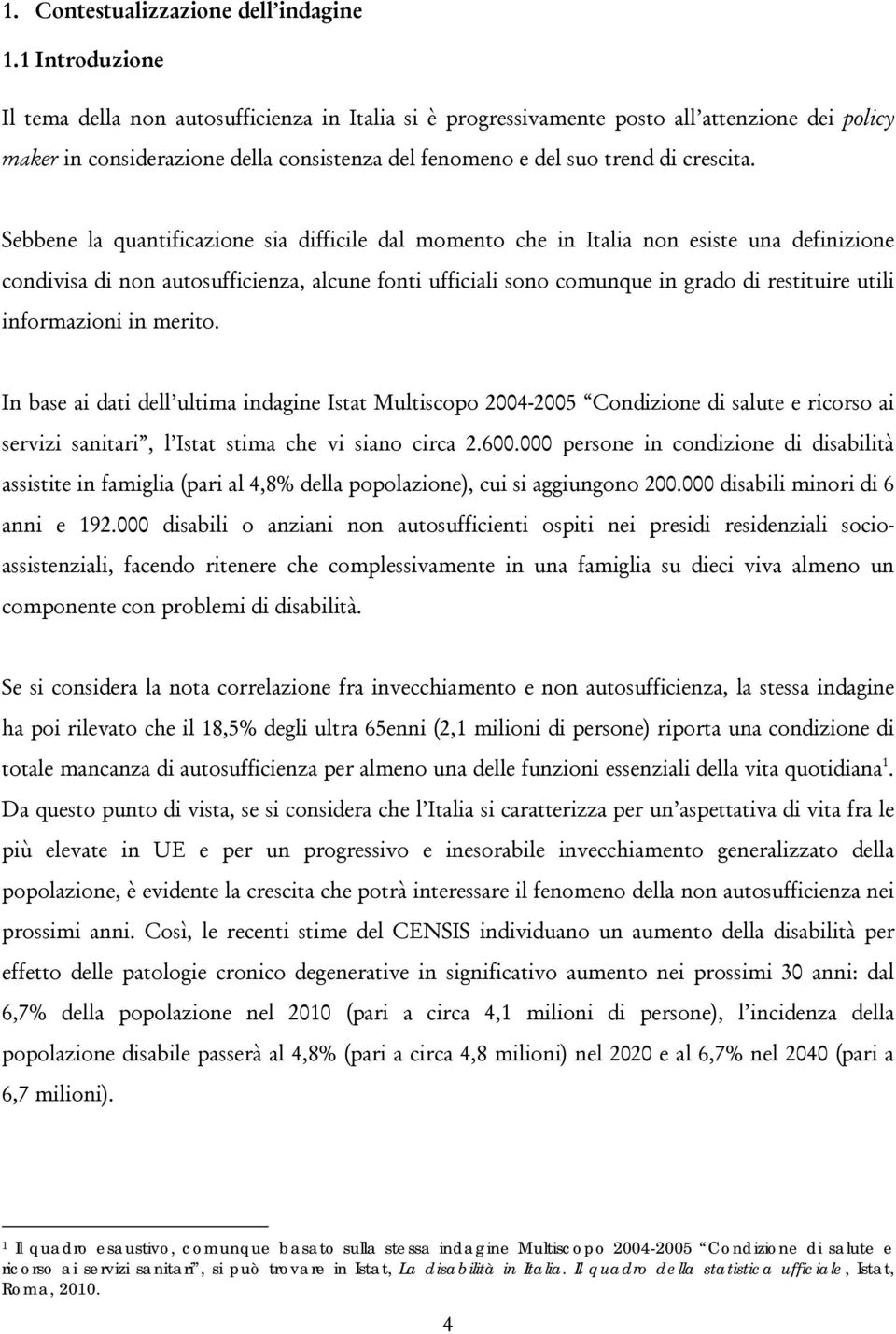 Sebbene la quantificazione sia difficile dal momento che in Italia non esiste una definizione condivisa di non autosufficienza, alcune fonti ufficiali sono comunque in grado di restituire utili