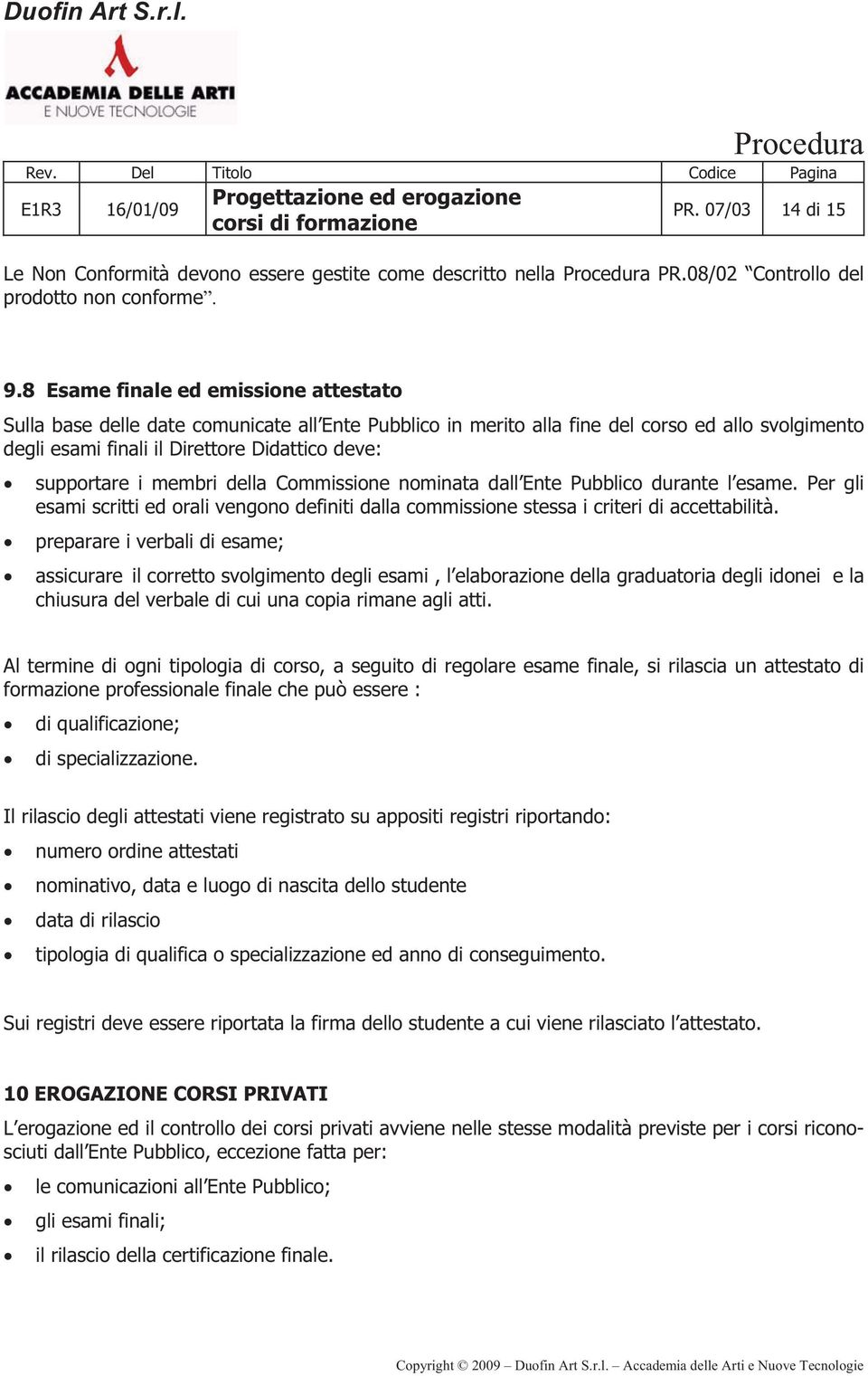 membri della Commissione nominata dall Ente Pubblico durante l esame. Per gli esami scritti ed orali vengono definiti dalla commissione stessa i criteri di accettabilità.