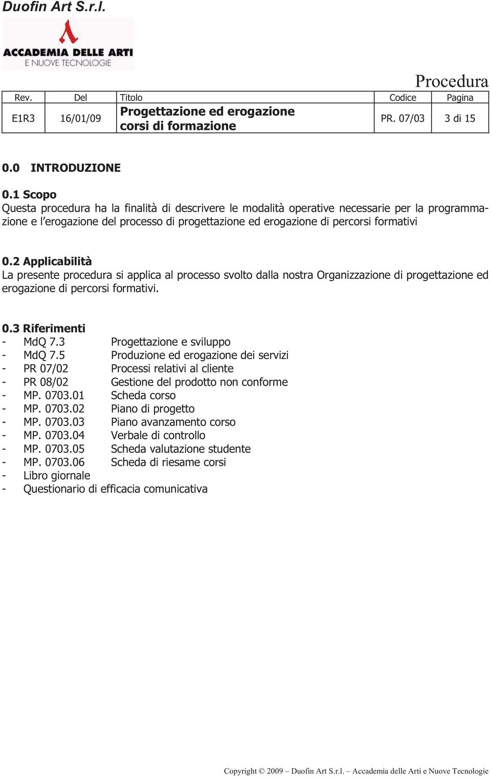 2 Applicabilità La presente procedura si applica al processo svolto dalla nostra Organizzazione di progettazione ed erogazione di percorsi formativi. 0.3 Riferimenti - MdQ 7.