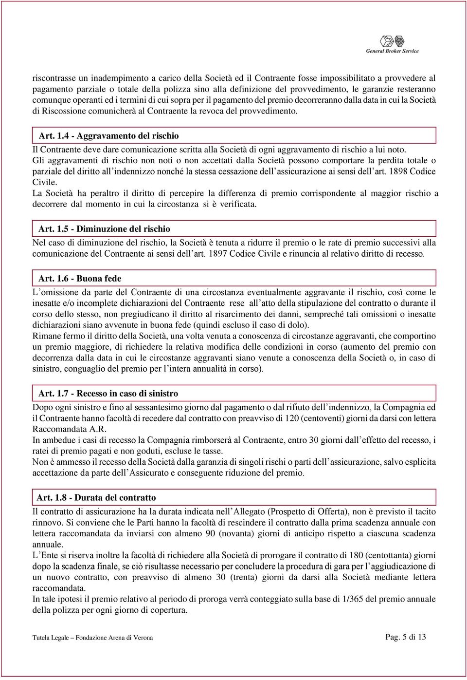 provvedimento. Art. 1.4 - Aggravamento del rischio Il Contraente deve dare comunicazione scritta alla Società di ogni aggravamento di rischio a lui noto.