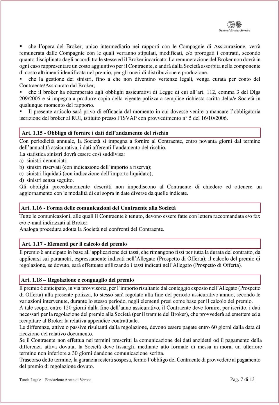 La remunerazione del Broker non dovrà in ogni caso rappresentare un costo aggiuntivo per il Contraente, e andrà dalla Società assorbita nella componente di costo altrimenti identificata nel premio,