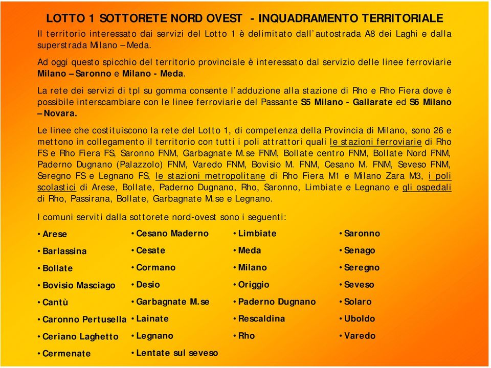 La rete dei servizi di tpl su gomma consente l adduzione alla stazione di Rho e Rho Fiera dove è possibile interscambiare con le linee ferroviarie del Passante S5 Milano - Gallarate ed S6 Milano