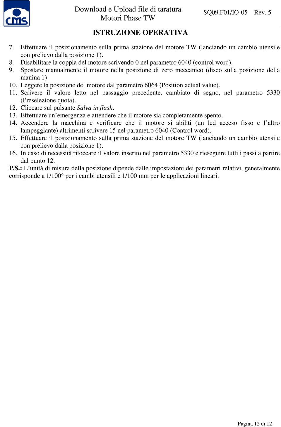 Leggere la posizione del motore dal parametro 6064 (Position actual value). 11. Scrivere il valore letto nel passaggio precedente, cambiato di segno, nel parametro 5330 (Preselezione quota). 12.