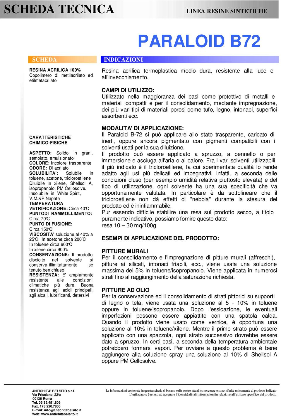 M.&P Naphta TEMPERATURA VETRIFICAZIONE: Circa 40 C PUNTODI RAMMOLLIMENTO: Circa 70 C PUNTO DI FUSIONE: Circa 150 C VISCOSITA' soluzione al 40% a 25 C: In acetone circa 200 C In toluene circa 600 C In