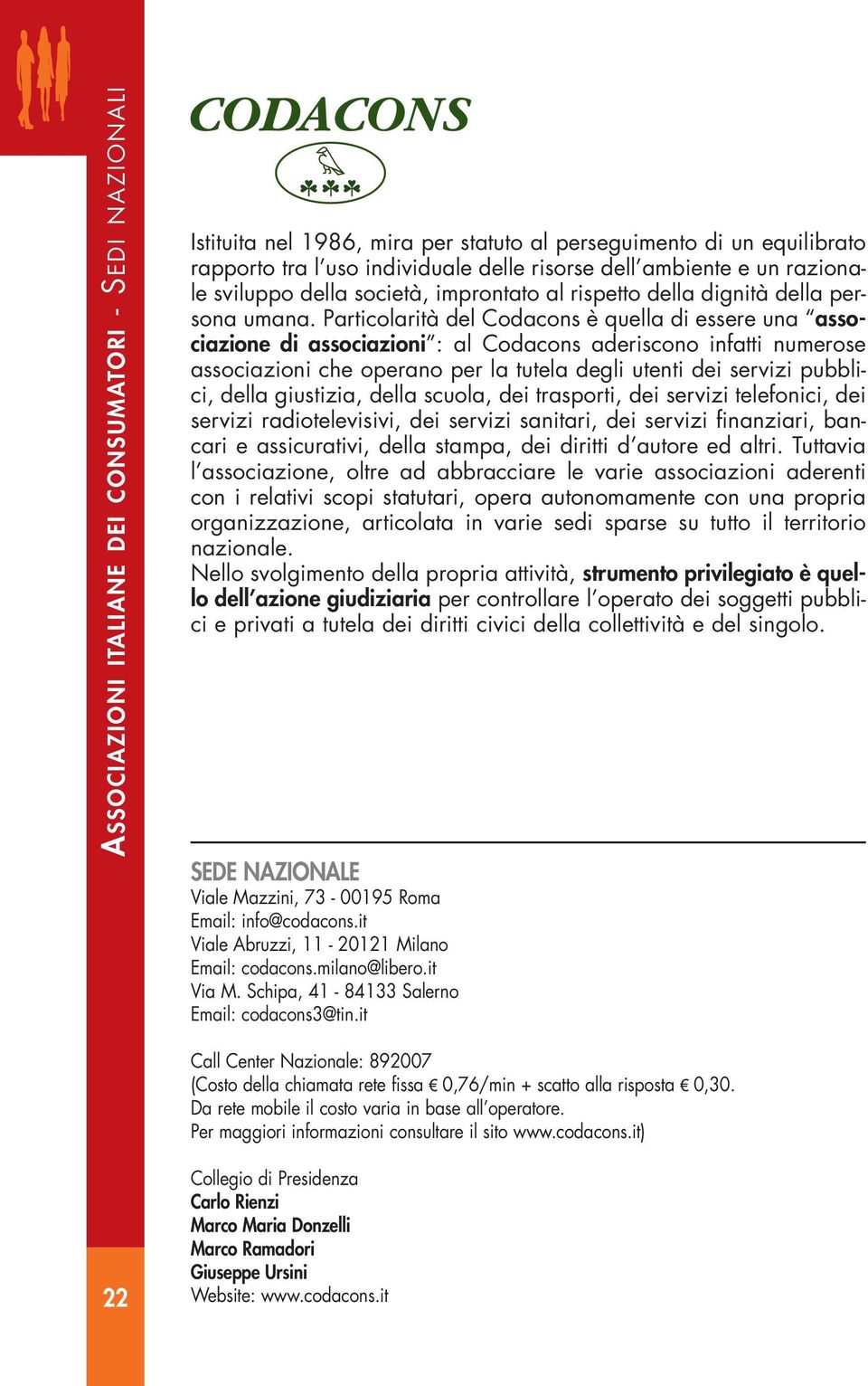 Particolarità del Codacons è quella di essere una associazione di associazioni : al Codacons aderiscono infatti numerose associazioni che operano per la tutela degli utenti dei servizi pubblici,