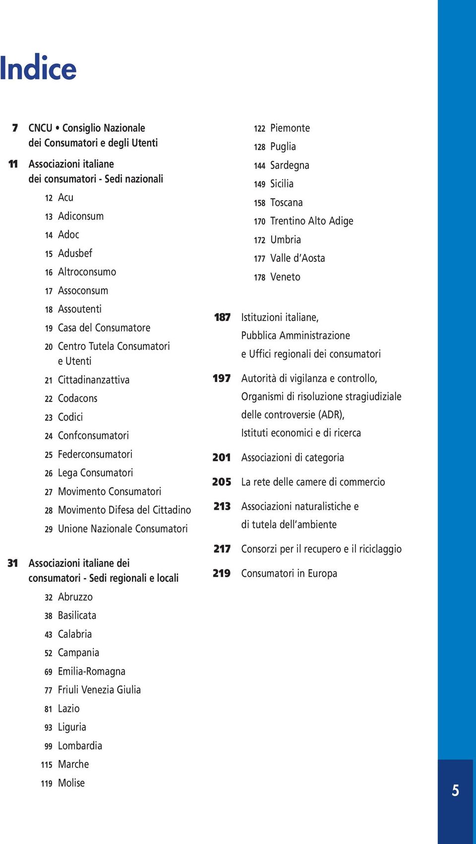 28 Movimento Difesa del Cittadino 29 Unione Nazionale Consumatori 31 Associazioni italiane dei consumatori - Sedi regionali e locali 32 Abruzzo 38 Basilicata 43 Calabria 52 Campania 69 Emilia-Romagna