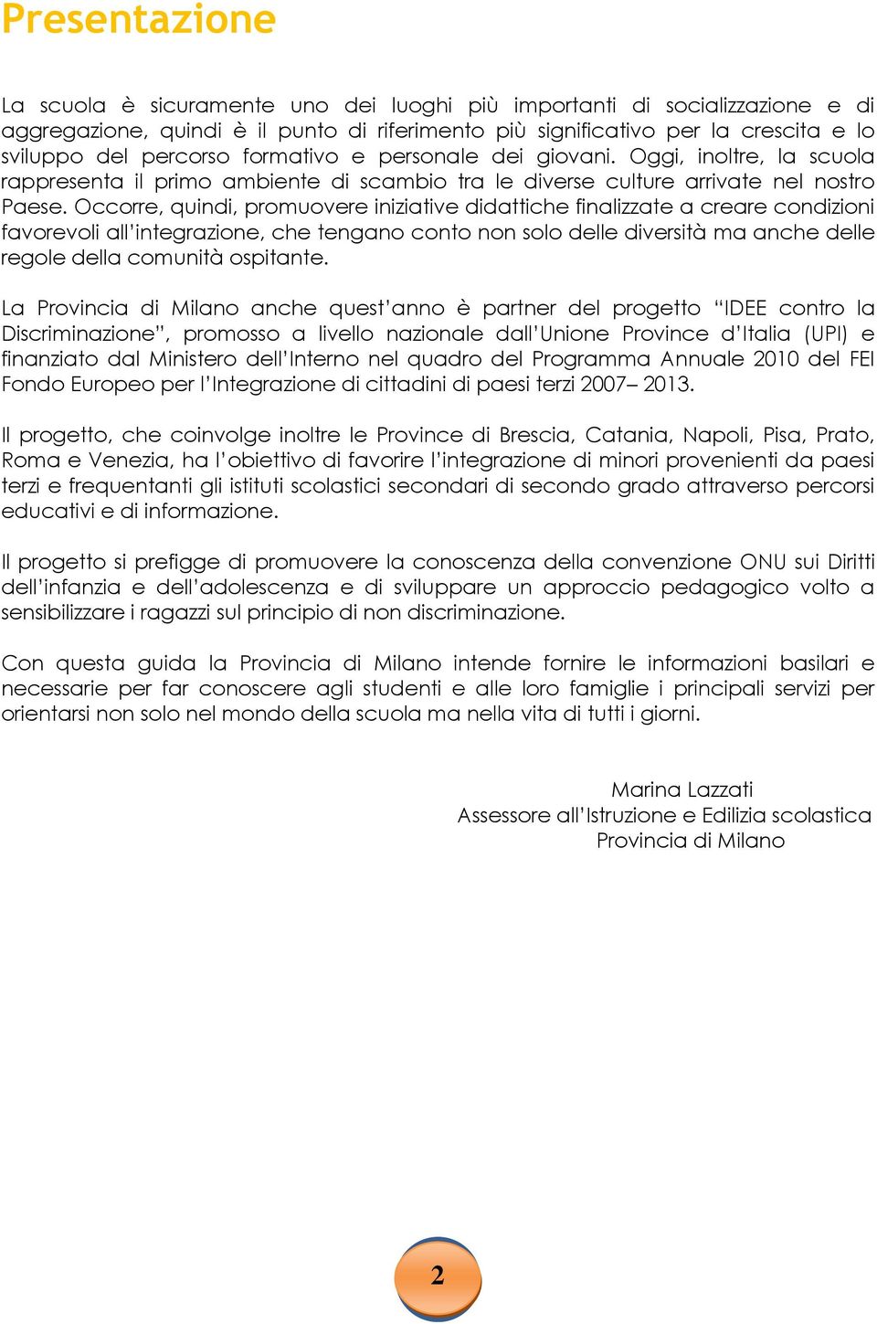 Occorre, quindi, promuovere iniziative didattiche finalizzate a creare condizioni favorevoli all integrazione, che tengano conto non solo delle diversità ma anche delle regole della comunità