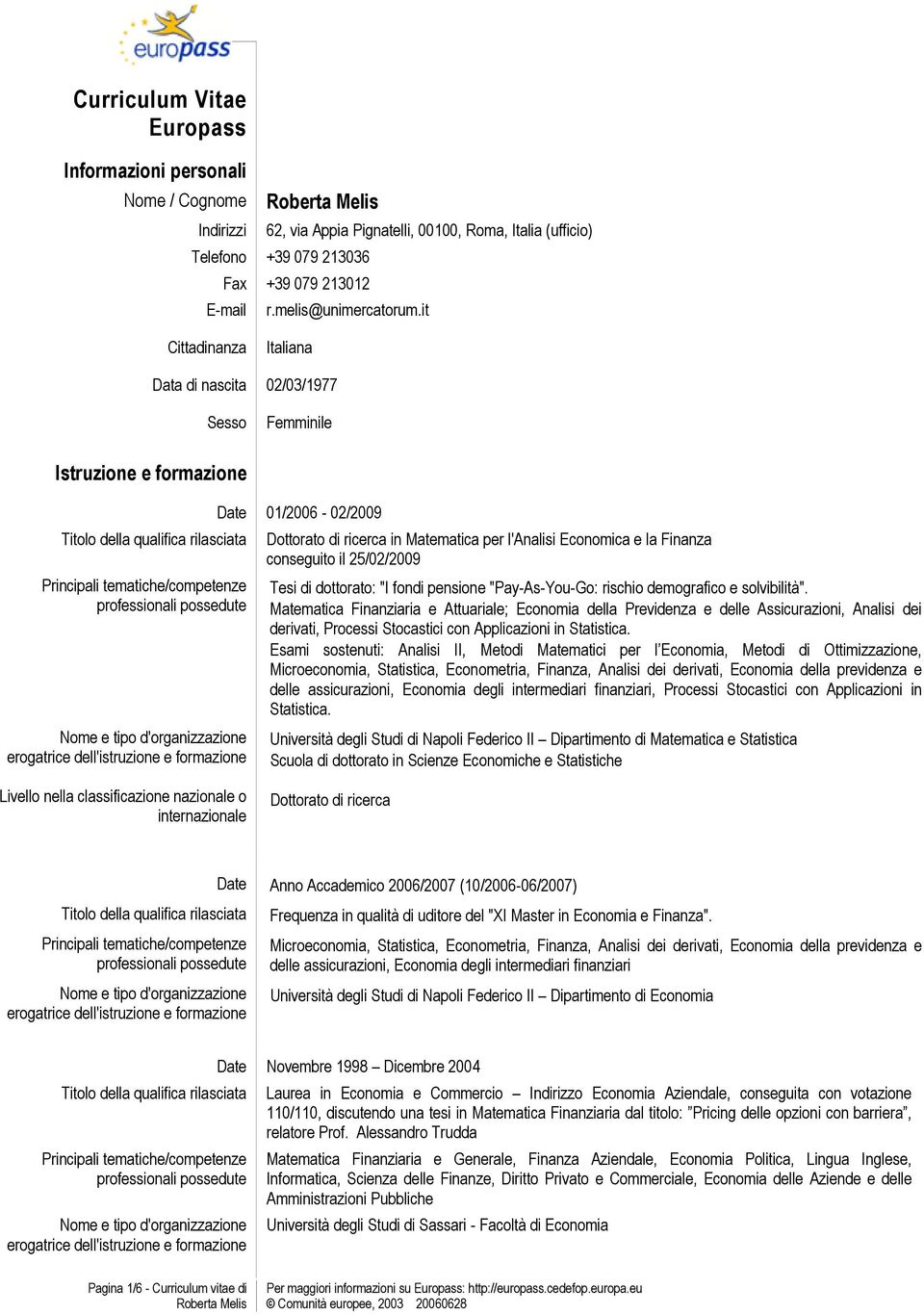 it Cittadinanza Italiana Data di nascita 02/03/1977 Sesso Femminile Istruzione e formazione Titolo della qualifica rilasciata Date 01/2006-02/2009 Dottorato di ricerca in Matematica per l'analisi