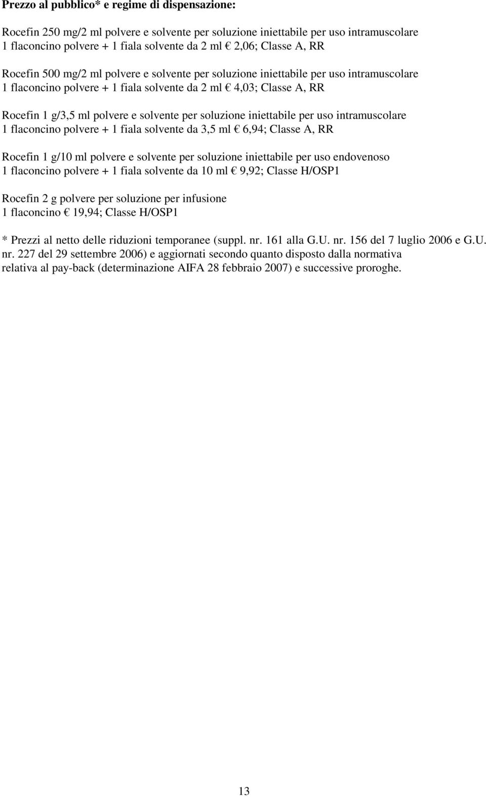 soluzione iniettabile per uso intramuscolare 1 flaconcino polvere + 1 fiala solvente da 3,5 ml 6,94; Classe A, RR Rocefin 1 g/10 ml polvere e solvente per soluzione iniettabile per uso endovenoso 1