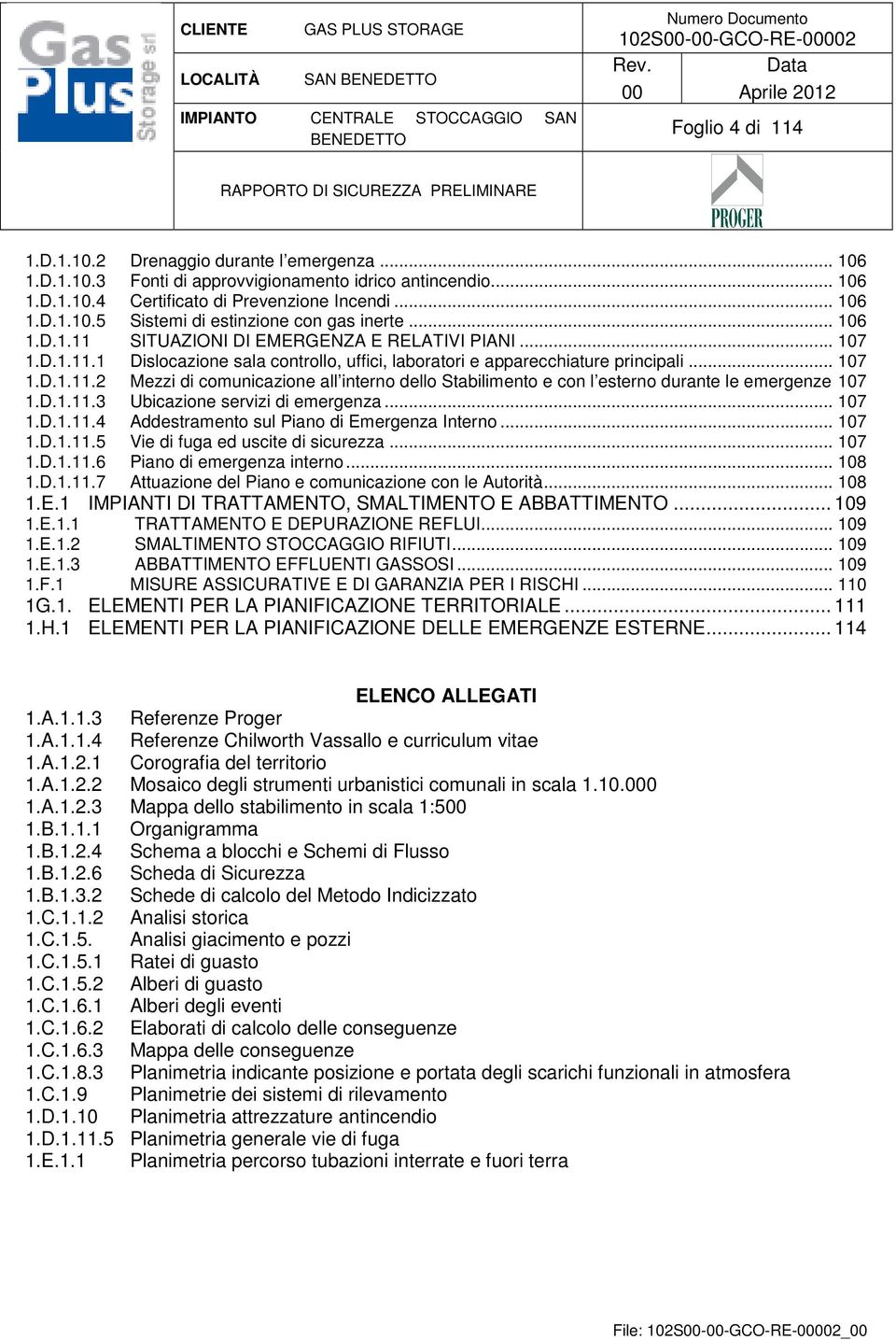 D.1.11.3 Ubicazione servizi di emergenza... 107 1.D.1.11.4 Addestramento sul Piano di Emergenza Interno... 107 1.D.1.11.5 Vie di fuga ed uscite di sicurezza... 107 1.D.1.11.6 Piano di emergenza interno.