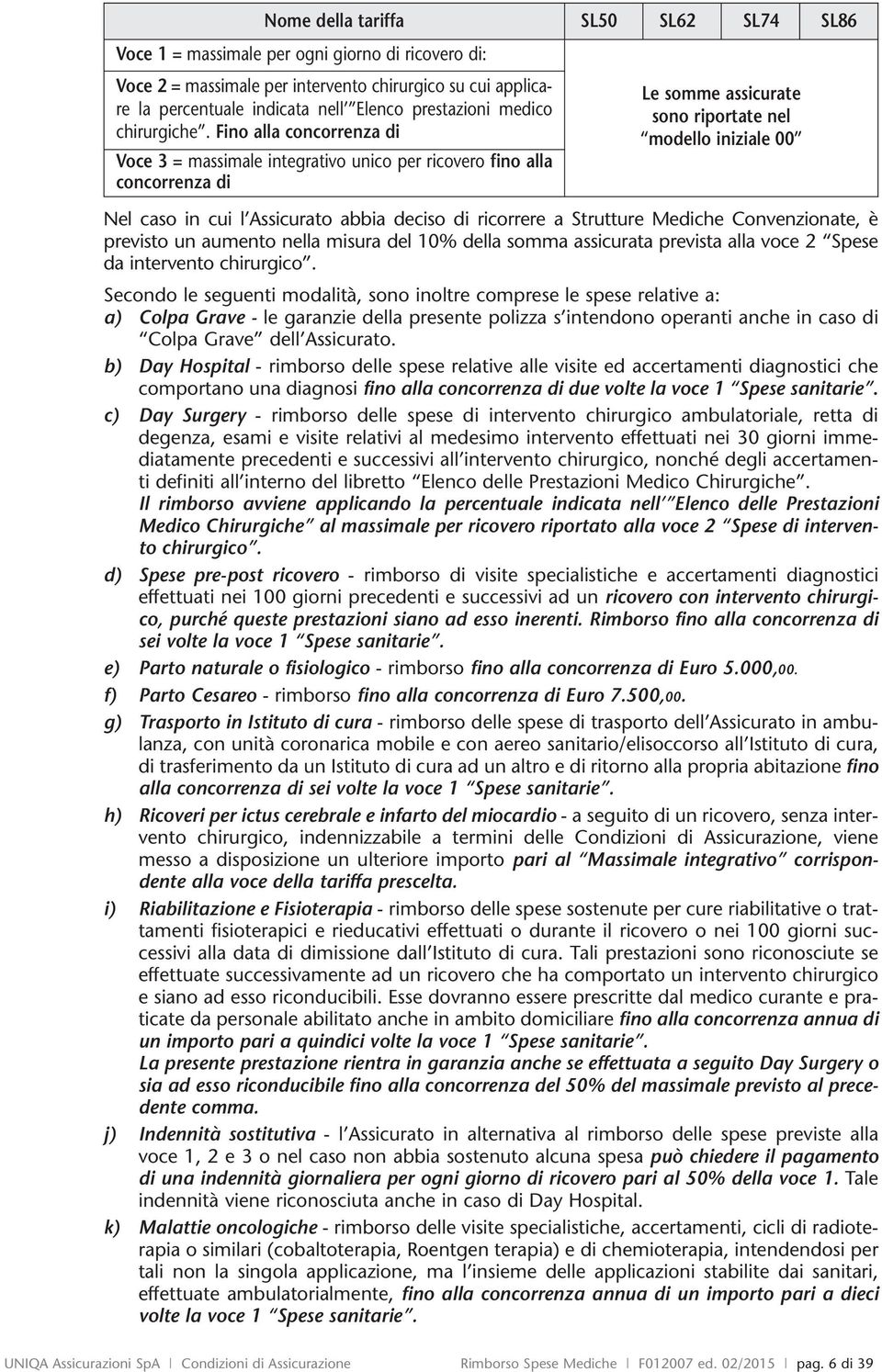 Fino alla concorrenza di Voce 3 = massimale integrativo unico per ricovero fino alla concorrenza di Le somme assicurate sono riportate nel modello iniziale 00 Nel caso in cui l Assicurato abbia