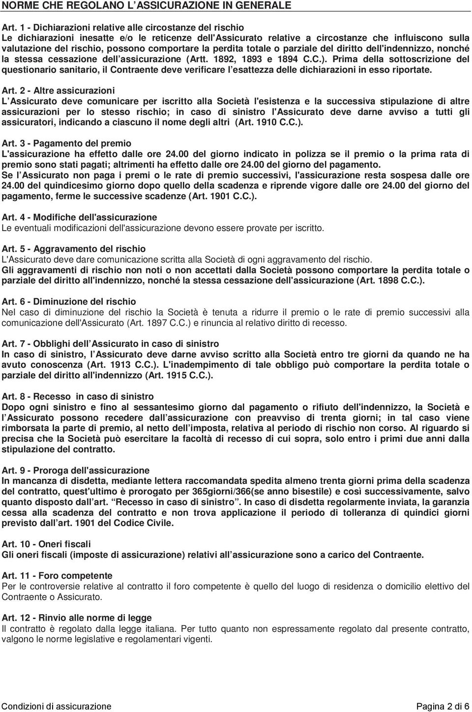 comportare la perdita totale o parziale del diritto dell'indennizzo, nonché la stessa cessazione dell assicurazione (Artt. 1892, 1893 e 1894 C.C.).