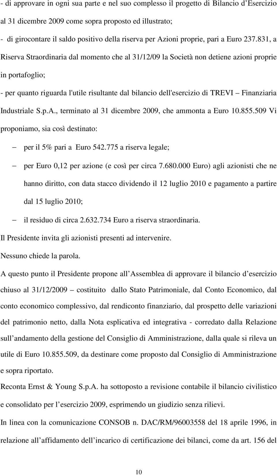 831, a Riserva Straordinaria dal momento che al 31/12/09 la Società non detiene azioni proprie in portafoglio; - per quanto riguarda l'utile risultante dal bilancio dell'esercizio di TREVI