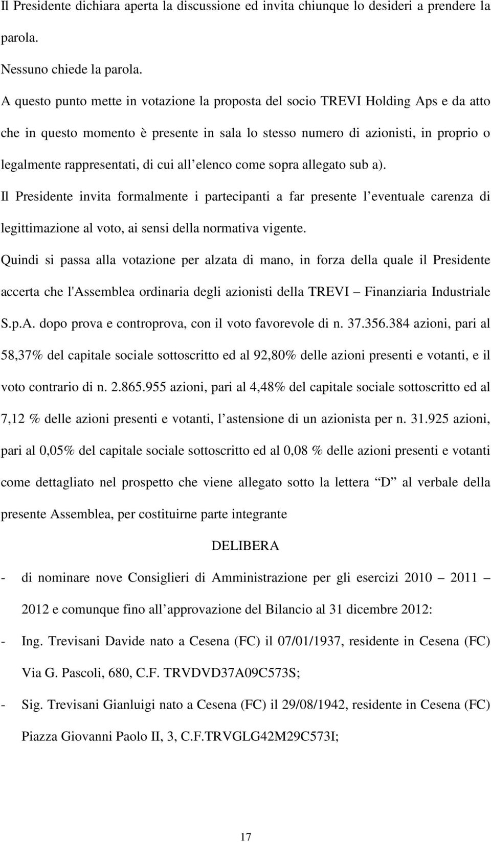 cui all elenco come sopra allegato sub a). Il Presidente invita formalmente i partecipanti a far presente l eventuale carenza di legittimazione al voto, ai sensi della normativa vigente.