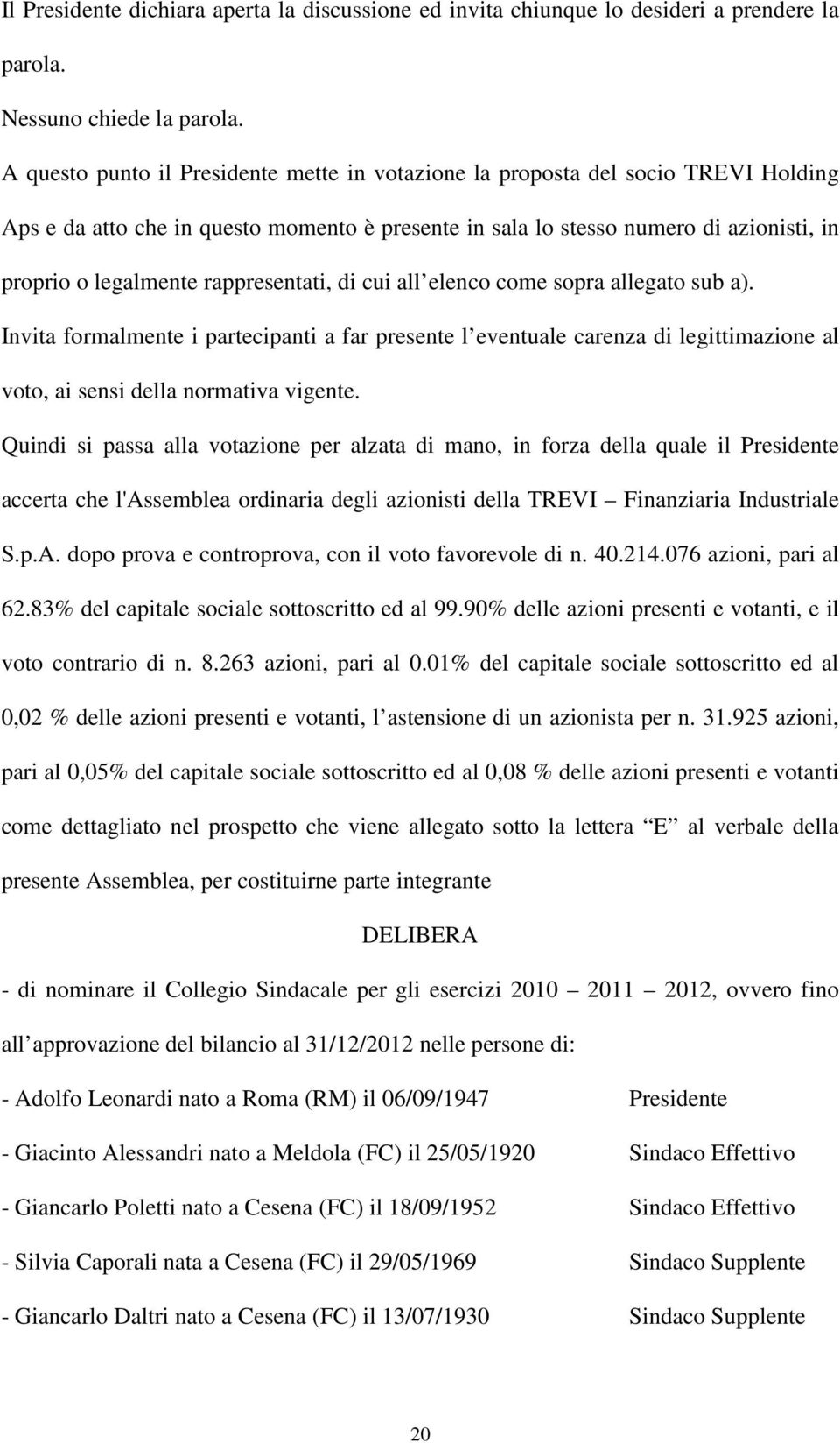 rappresentati, di cui all elenco come sopra allegato sub a). Invita formalmente i partecipanti a far presente l eventuale carenza di legittimazione al voto, ai sensi della normativa vigente.