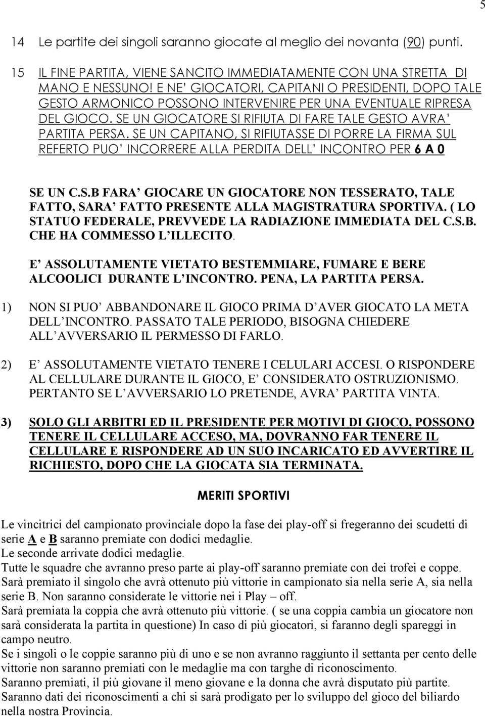 SE UN CAPITANO, SI RIFIUTASSE DI PORRE LA FIRMA SUL REFERTO PUO INCORRERE ALLA PERDITA DELL INCONTRO PER 6 A 0 SE UN C.S.B FARA GIOCARE UN GIOCATORE NON TESSERATO, TALE FATTO, SARA FATTO PRESENTE ALLA MAGISTRATURA SPORTIVA.