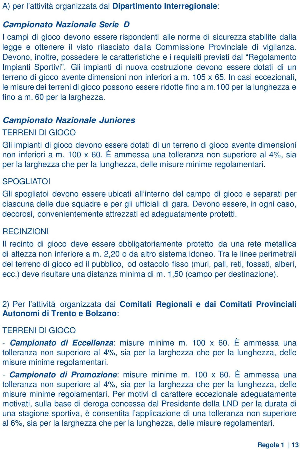 Gli impianti di nuova costruzione devono essere dotati di un terreno di gioco avente dimensioni non inferiori a m. 105 x 65.